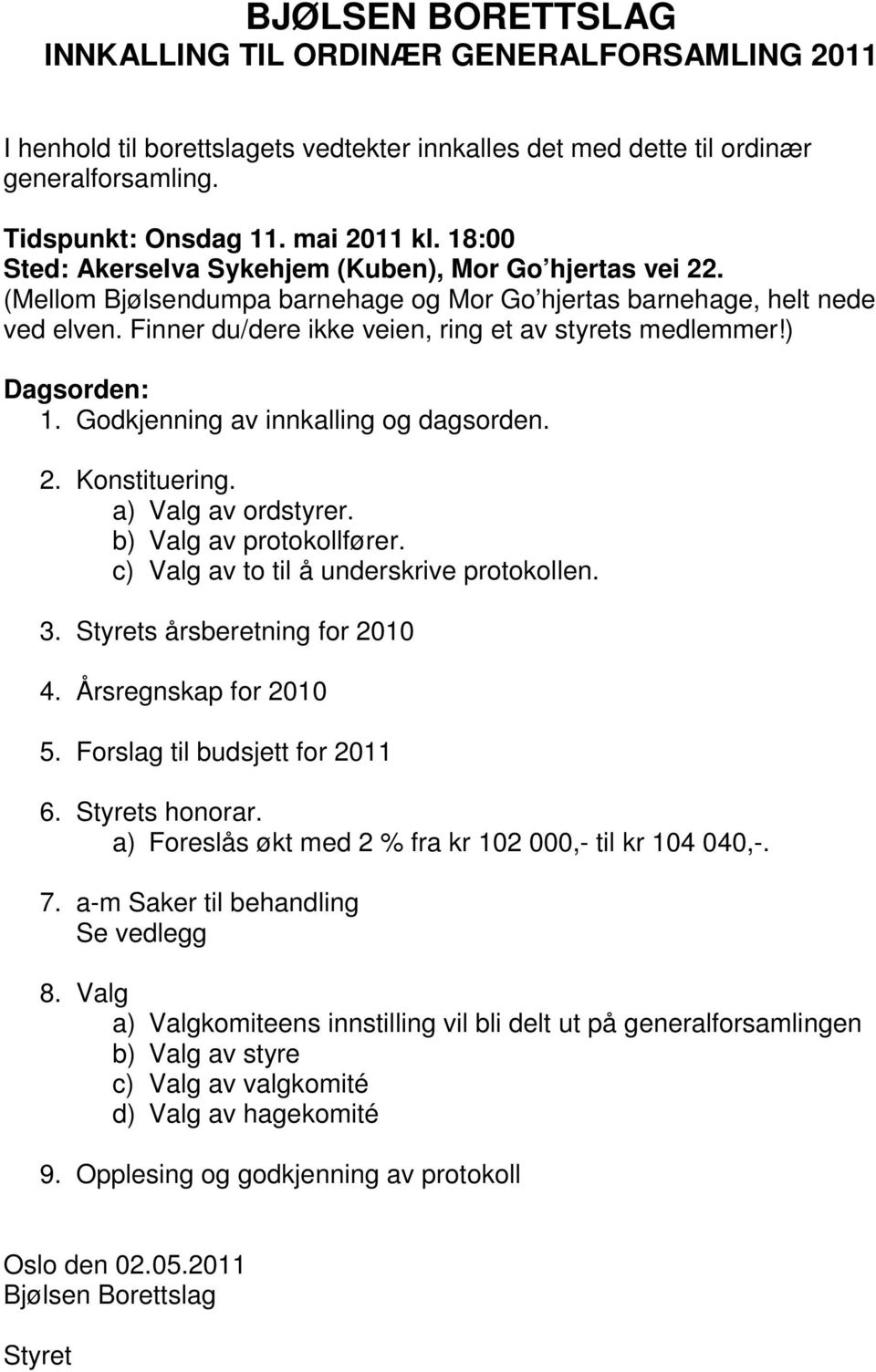 ) Dagsorden: 1. Godkjenning av innkalling og dagsorden. 2. Konstituering. a) Valg av ordstyrer. b) Valg av protokollfører. c) Valg av to til å underskrive protokollen. 3.