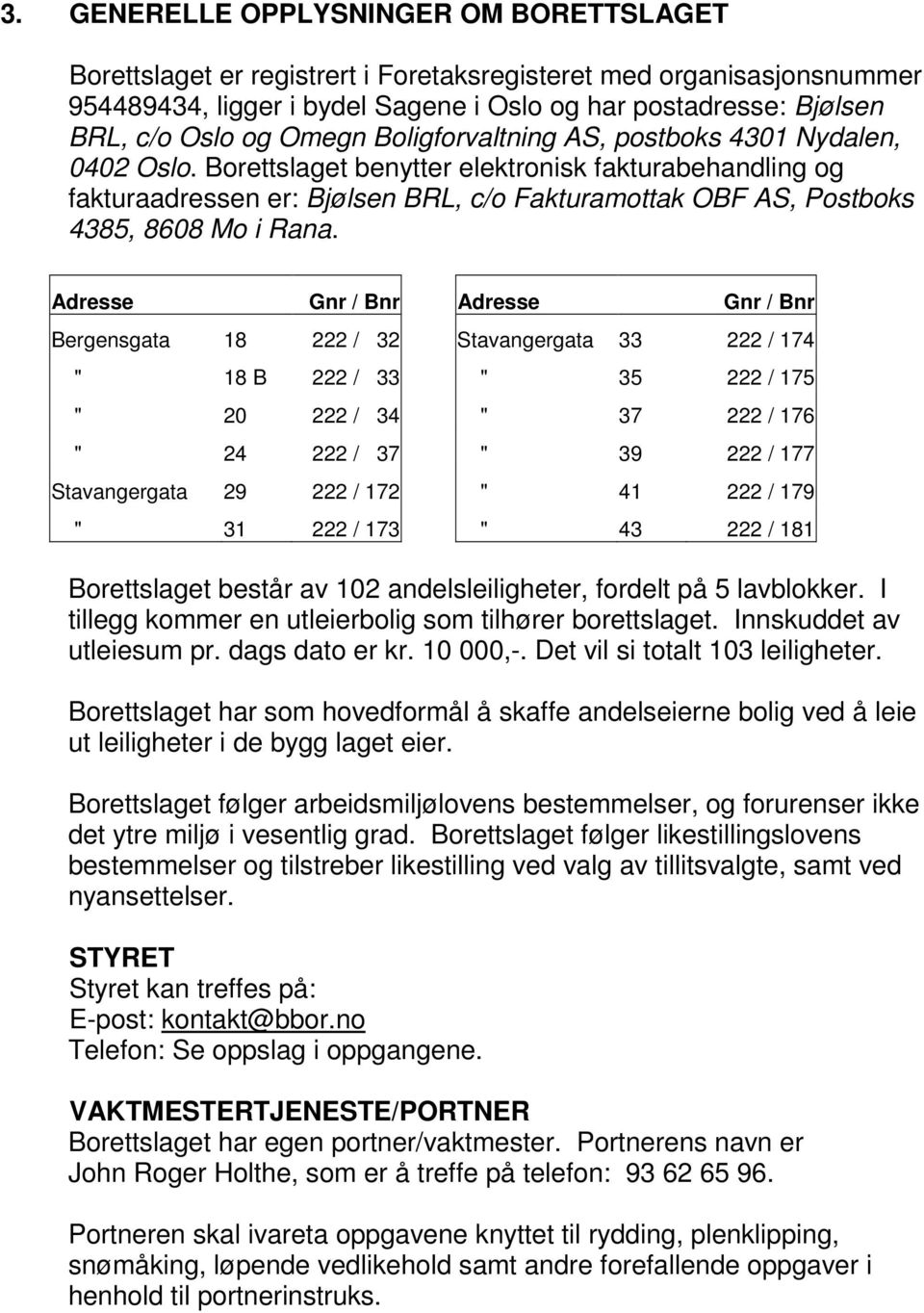 Borettslaget benytter elektronisk fakturabehandling og fakturaadressen er: Bjølsen BRL, c/o Fakturamottak OBF AS, Postboks 4385, 868 Mo i Rana.