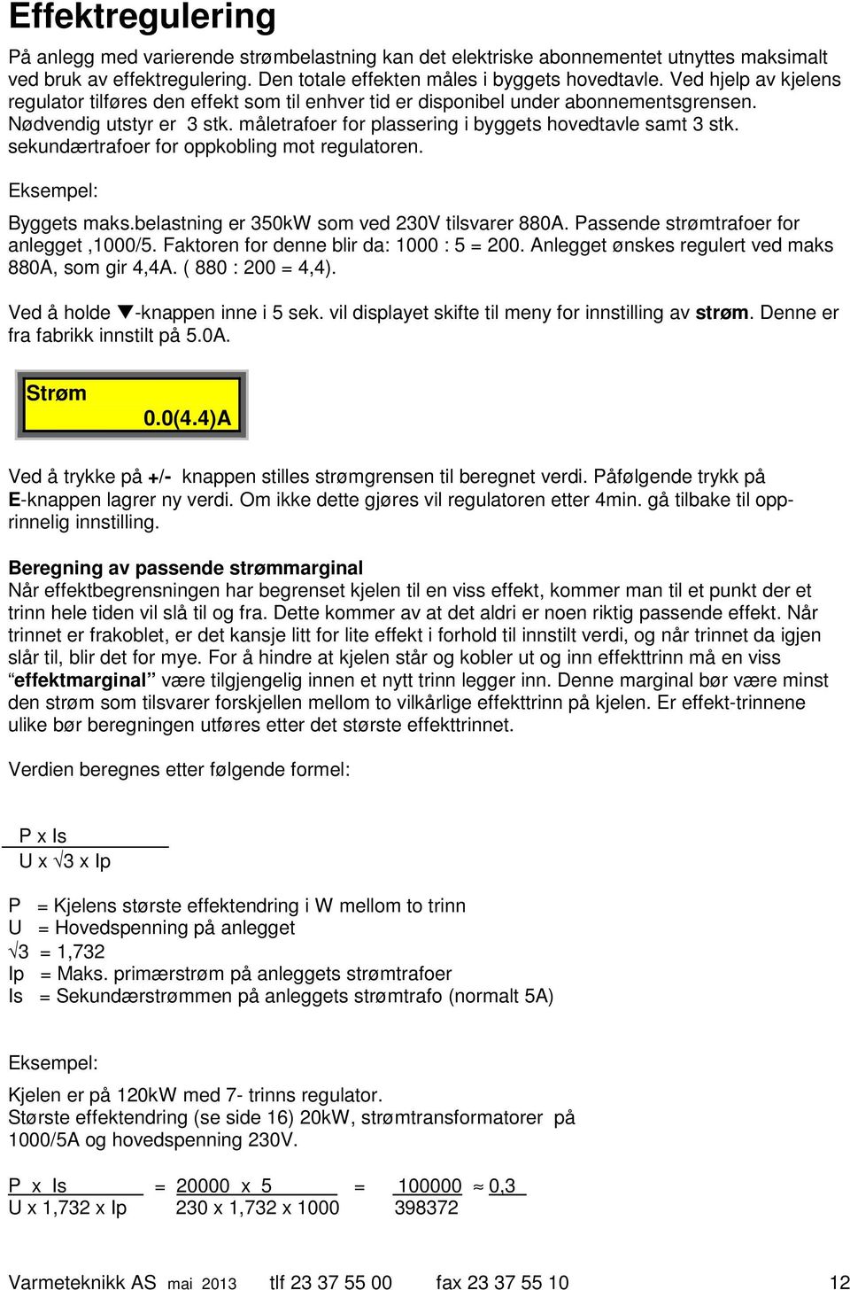 sekundærtrafoer for oppkobling mot regulatoren. Eksempel: Byggets maks.belastning er 350kW som ved 230V tilsvarer 880A. Passende strømtrafoer for anlegget,1000/5.