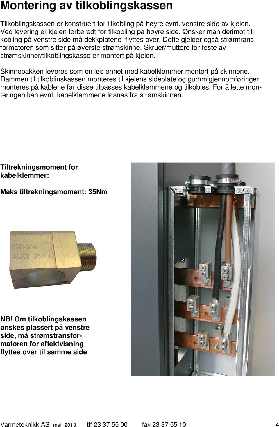 Skruer/muttere for feste av strømskinner/tilkoblingskasse er montert på kjelen. Skinnepakken leveres som en løs enhet med kabelklemmer montert på skinnene.