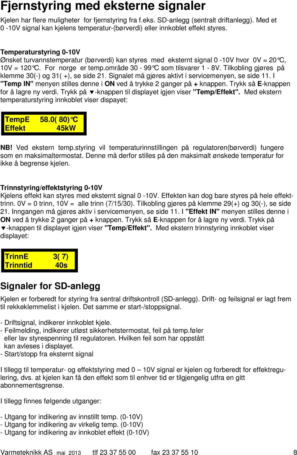 Temperaturstyring 0-10V Ønsket turvannstemperatur (børverdi) kan styres med eksternt signal 0-10V hvor 0V = 20 C, 10V = 120 C. For norge er temp.område 30-99 C som tilsvarer 1-8V.