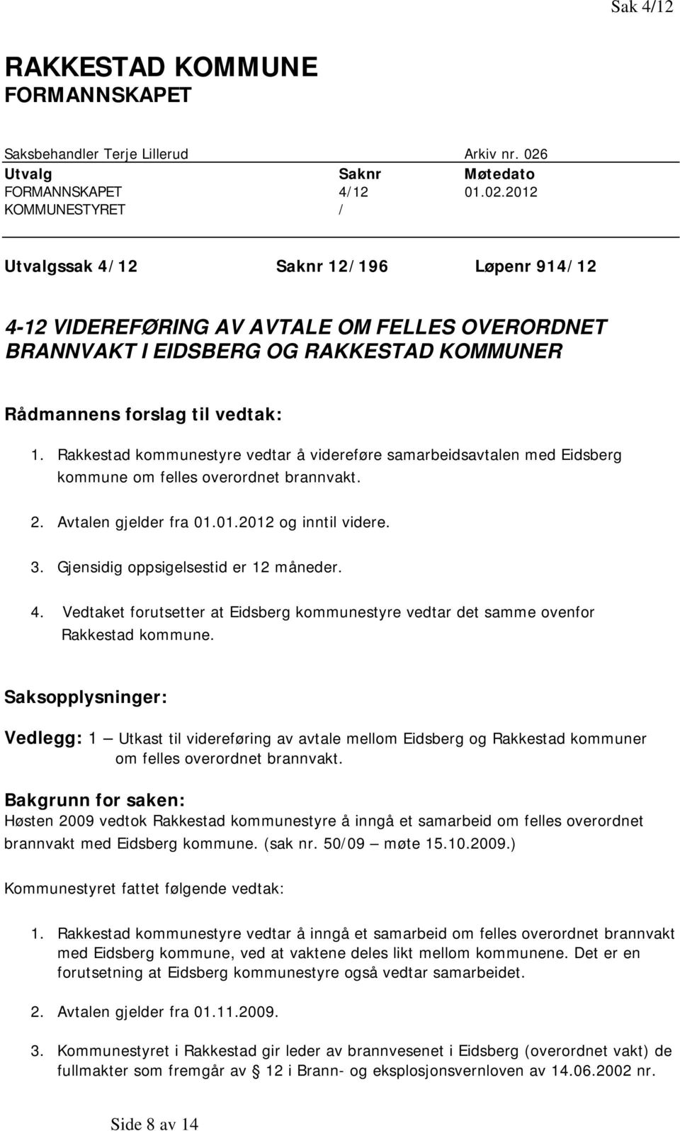 2012 KOMMUNESTYRET / Utvalgssak 4/12 Saknr 12/196 Løpenr 914/12 4-12 VIDEREFØRING AV AVTALE OM FELLES OVERORDNET BRANNVAKT I EIDSBERG OG RAKKESTAD KOMMUNER Rådmannens forslag til vedtak: 1.