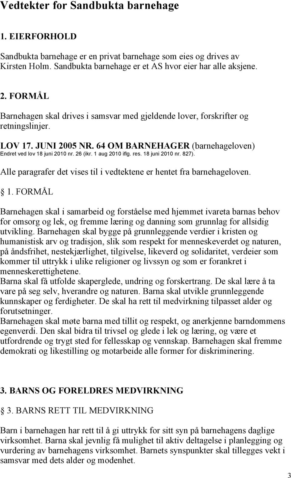 1 aug 2010 iflg. res. 18 juni 2010 nr. 827). Alle paragrafer det vises til i vedtektene er hentet fra barnehageloven. 1. FORMÅL Barnehagen skal i samarbeid og forståelse med hjemmet ivareta barnas behov for omsorg og lek, og fremme læring og danning som grunnlag for allsidig utvikling.