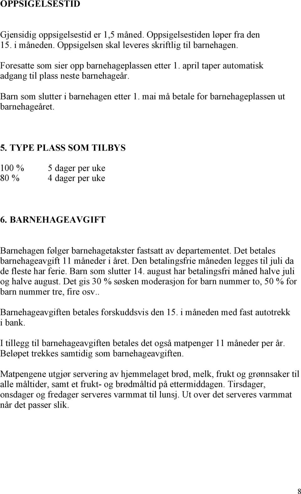 TYPE PLASS SOM TILBYS 100 % 5 dager per uke 80 % 4 dager per uke 6. BARNEHAGEAVGIFT Barnehagen følger barnehagetakster fastsatt av departementet. Det betales barnehageavgift 11 måneder i året.