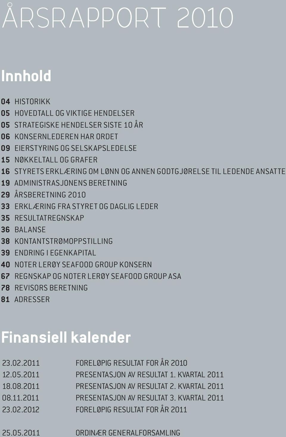 KONTANTSTRØMOPPSTILLING 39 ENDRING I EGENKAPITAL 40 NOTER LERØY SEAFOOD GROUP KONSERN 67 REGNSKAP OG NOTER LERØY SEAFOOD GROUP ASA 78 REVISORS BERETNING 81 ADRESSER Finansiell kalender 23.02.