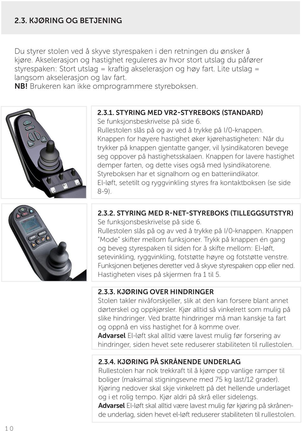 Brukeren kan ikke omprogrammere styreboksen. 2.3.1. STYRING MED VR2-STYREBOKS (STANDARD) Se funksjonsbeskrivelse på side 6. Rullestolen slås på og av ved å trykke på I/0-knappen.