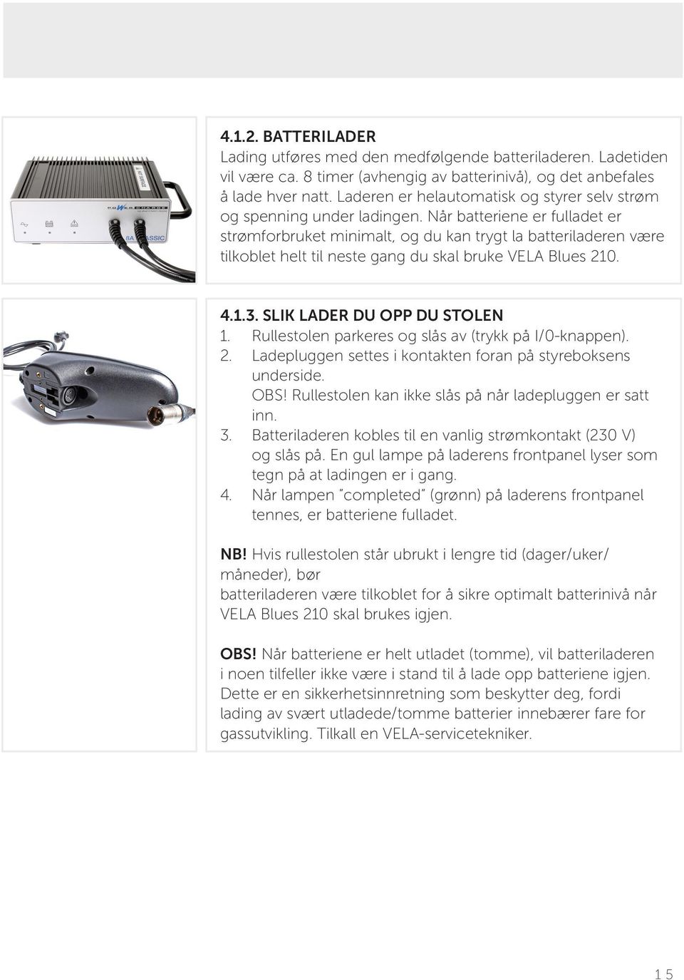 Når batteriene er fulladet er strømforbruket minimalt, og du kan trygt la batteriladeren være tilkoblet helt til neste gang du skal bruke VELA Blues 210. 4.1.3. SLIK LADER DU OPP DU STOLEN 1.