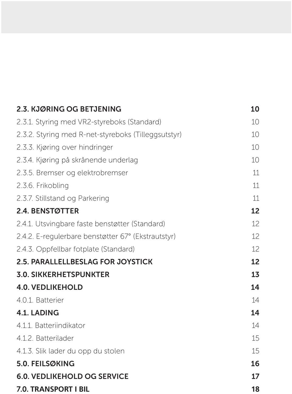 4.2. E-regulerbare benstøtter 67 (Ekstrautstyr) 12 2.4.3. Oppfellbar fotplate (Standard) 12 2.5. PARALLELLBESLAG FOR JOYSTICK 12 3.0. SIKKERHETSPUNKTER 13 4.0. VEDLIKEHOLD 14 4.0.1. Batterier 14 4.