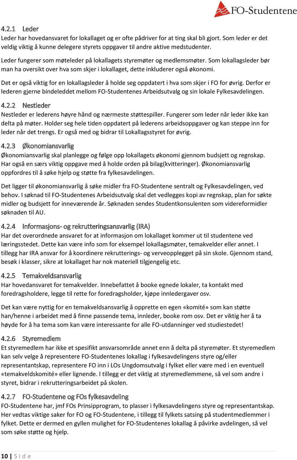 Det er også viktig for en lokallagsleder å holde seg oppdatert i hva som skjer i FO for øvrig. Derfor er lederen gjerne bindeleddet mellom FO-Studentenes Arbeidsutvalg og sin lokale Fylkesavdelingen.