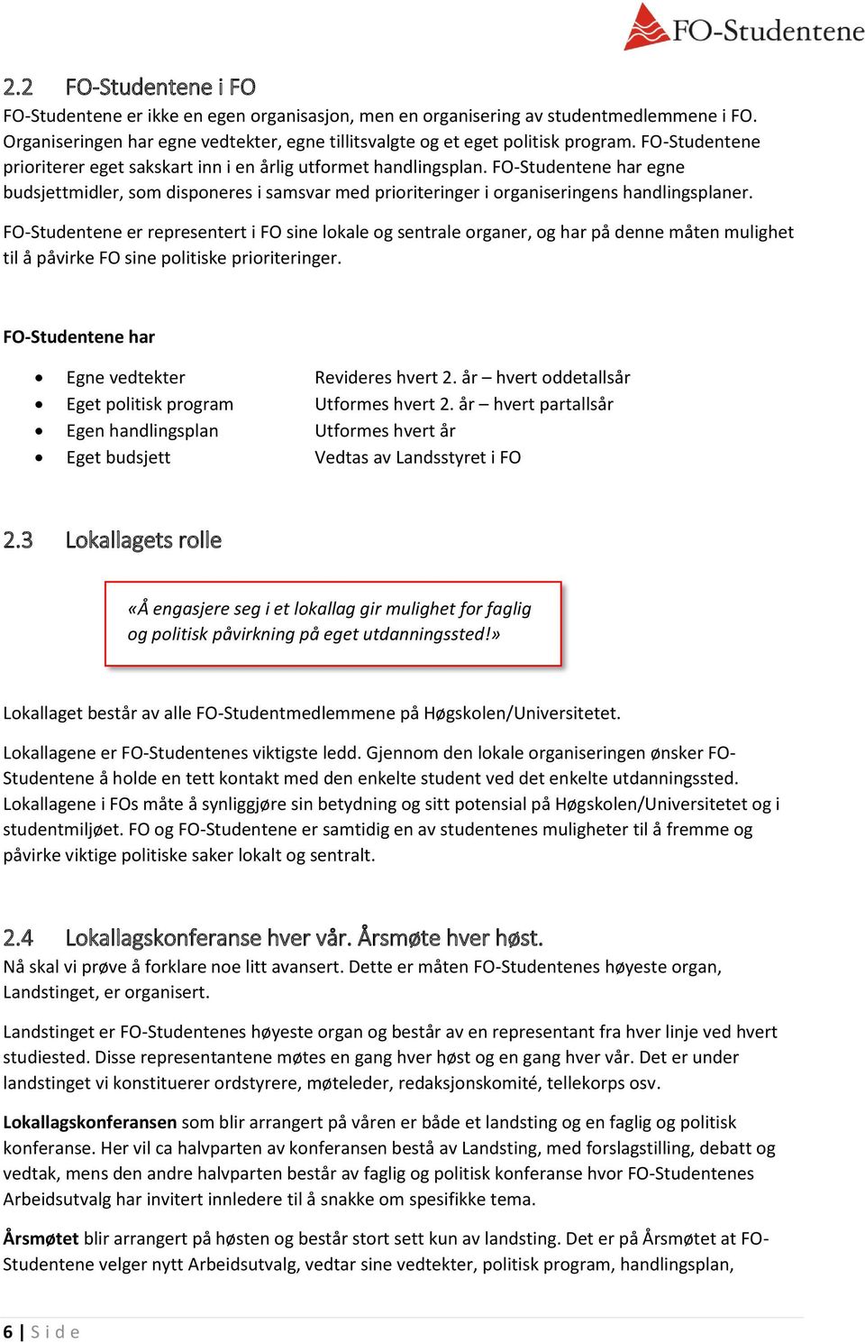 FO-Studentene er representert i FO sine lokale og sentrale organer, og har på denne måten mulighet til å påvirke FO sine politiske prioriteringer. FO-Studentene har Egne vedtekter Revideres hvert 2.