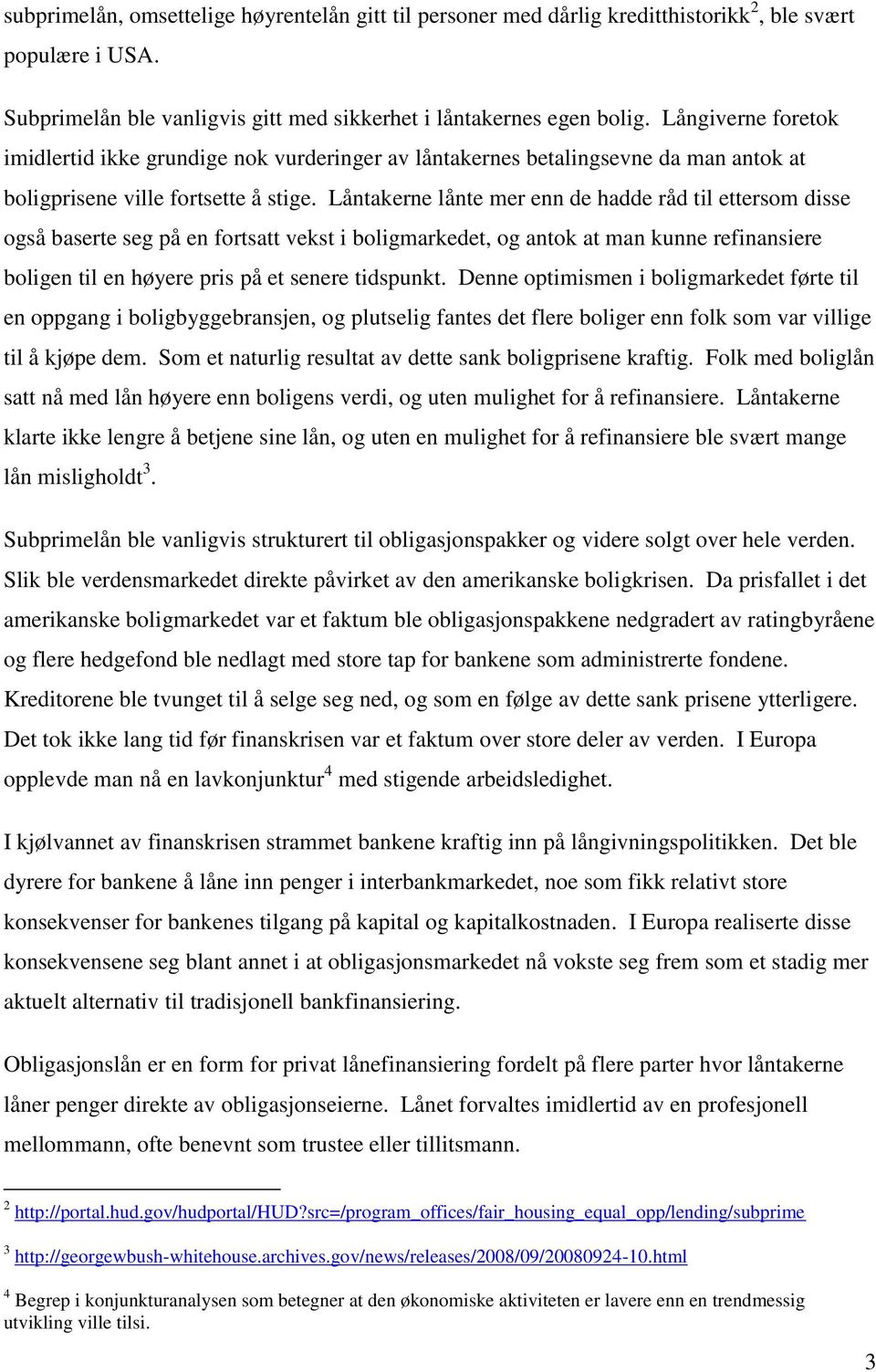 Låntakerne lånte mer enn de hadde råd til ettersom disse også baserte seg på en fortsatt vekst i boligmarkedet, og antok at man kunne refinansiere boligen til en høyere pris på et senere tidspunkt.