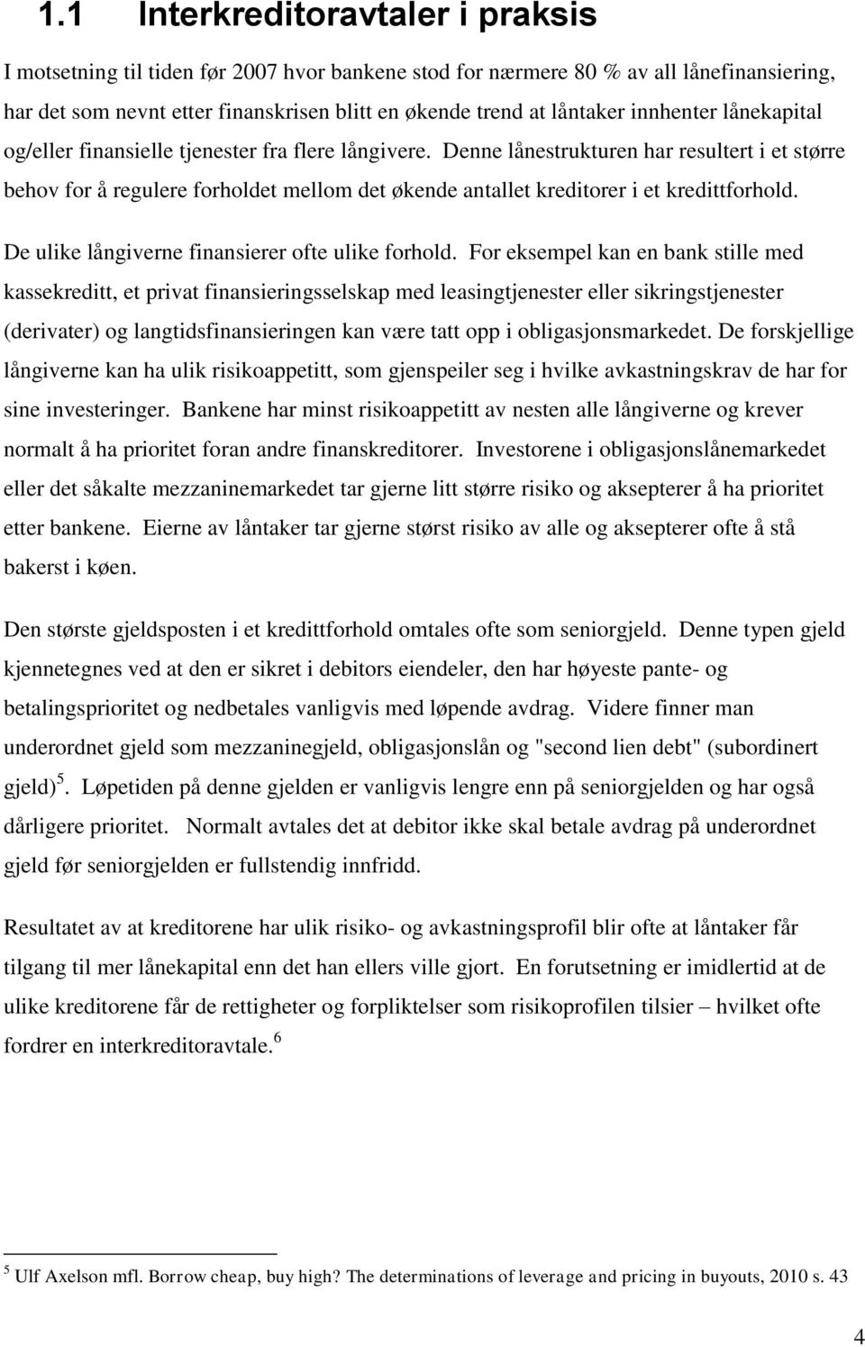 Denne lånestrukturen har resultert i et større behov for å regulere forholdet mellom det økende antallet kreditorer i et kredittforhold. De ulike långiverne finansierer ofte ulike forhold.