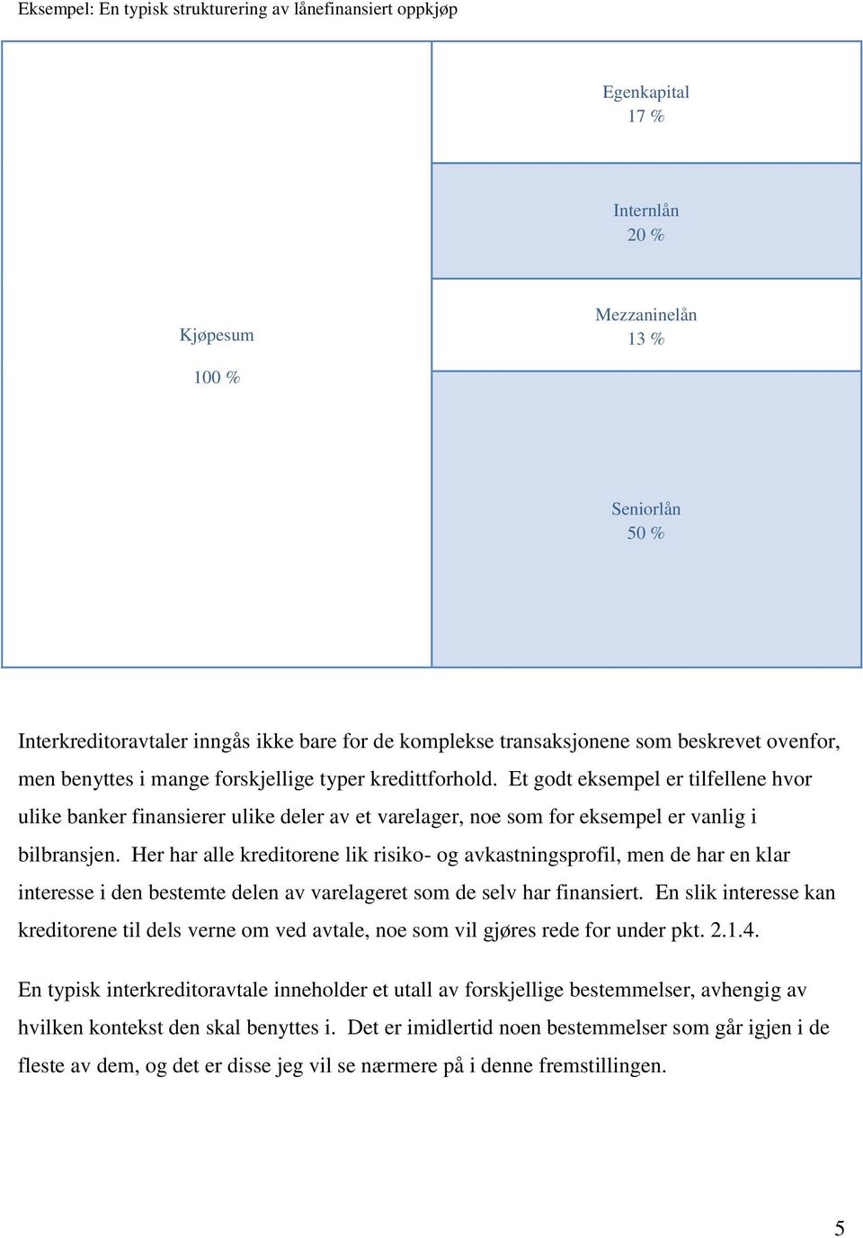 Et godt eksempel er tilfellene hvor ulike banker finansierer ulike deler av et varelager, noe som for eksempel er vanlig i bilbransjen.