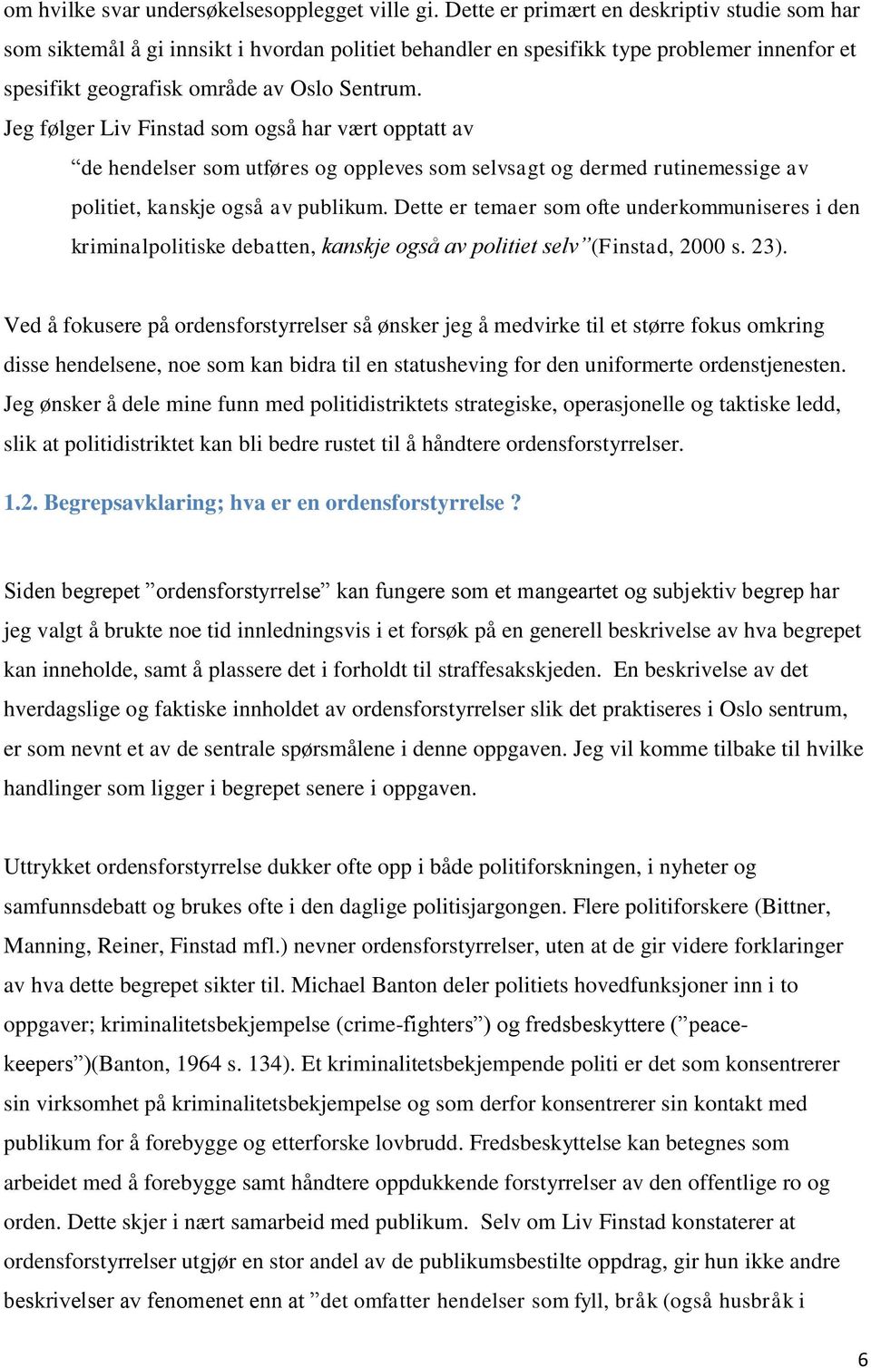 Jeg følger Liv Finstad som også har vært opptatt av de hendelser som utføres og oppleves som selvsagt og dermed rutinemessige av politiet, kanskje også av publikum.