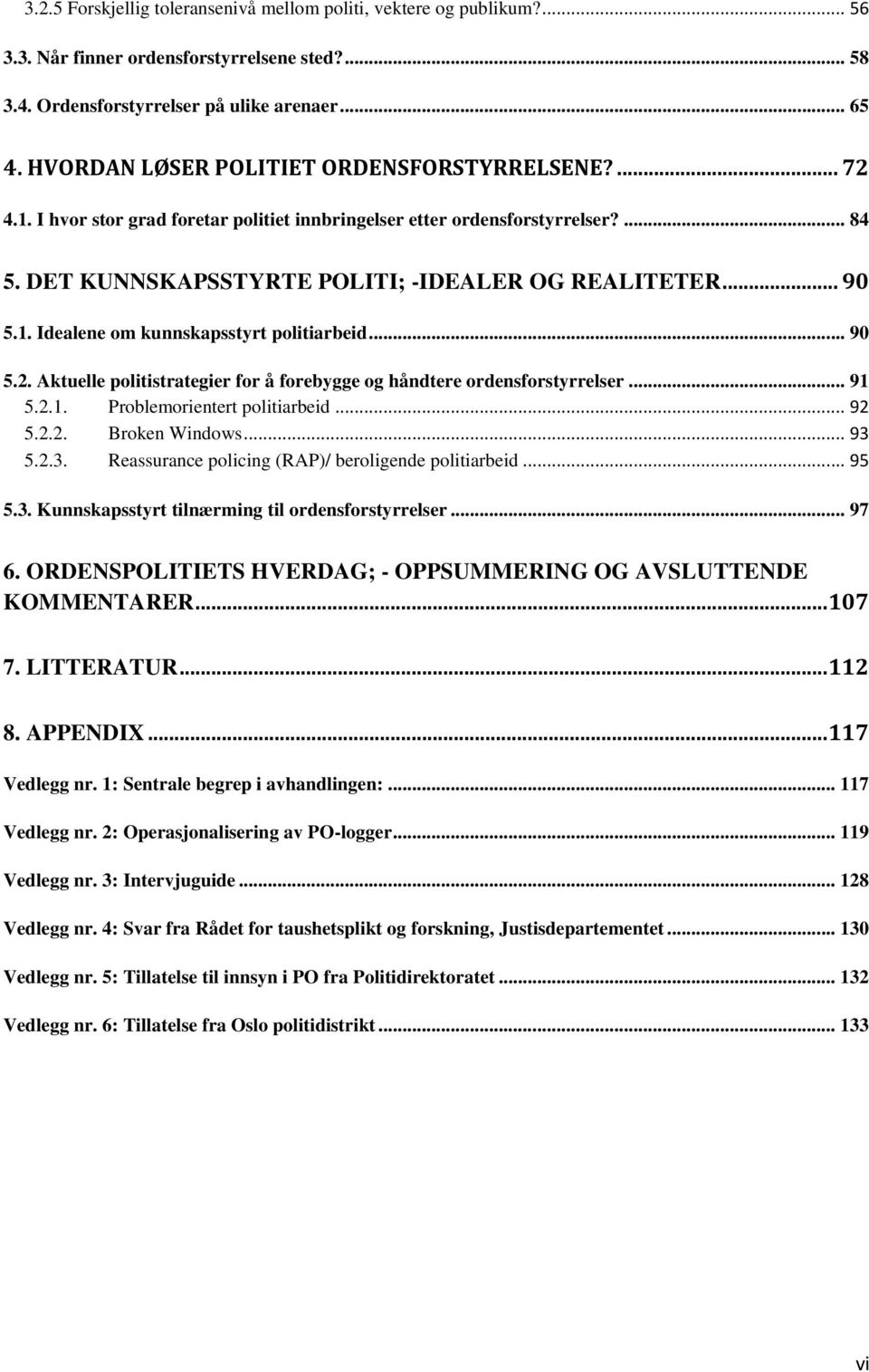 1. Idealene om kunnskapsstyrt politiarbeid... 90 5.2. Aktuelle politistrategier for å forebygge og håndtere ordensforstyrrelser... 91 5.2.1. Problemorientert politiarbeid... 92 5.2.2. Broken Windows.