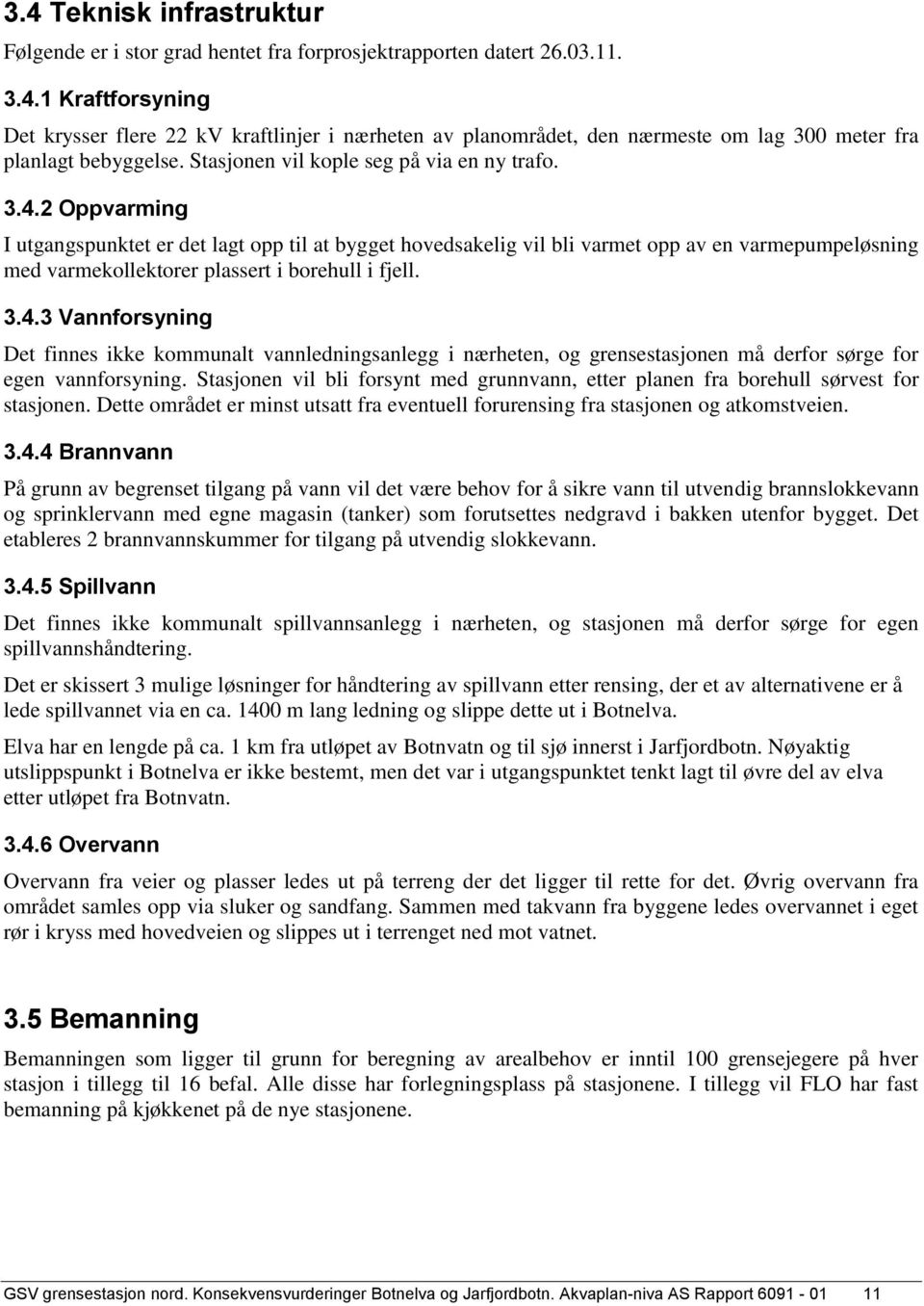 2 Oppvarming I utgangspunktet er det lagt opp til at bygget hovedsakelig vil bli varmet opp av en varmepumpeløsning med varmekollektorer plassert i borehull i fjell. 3.4.