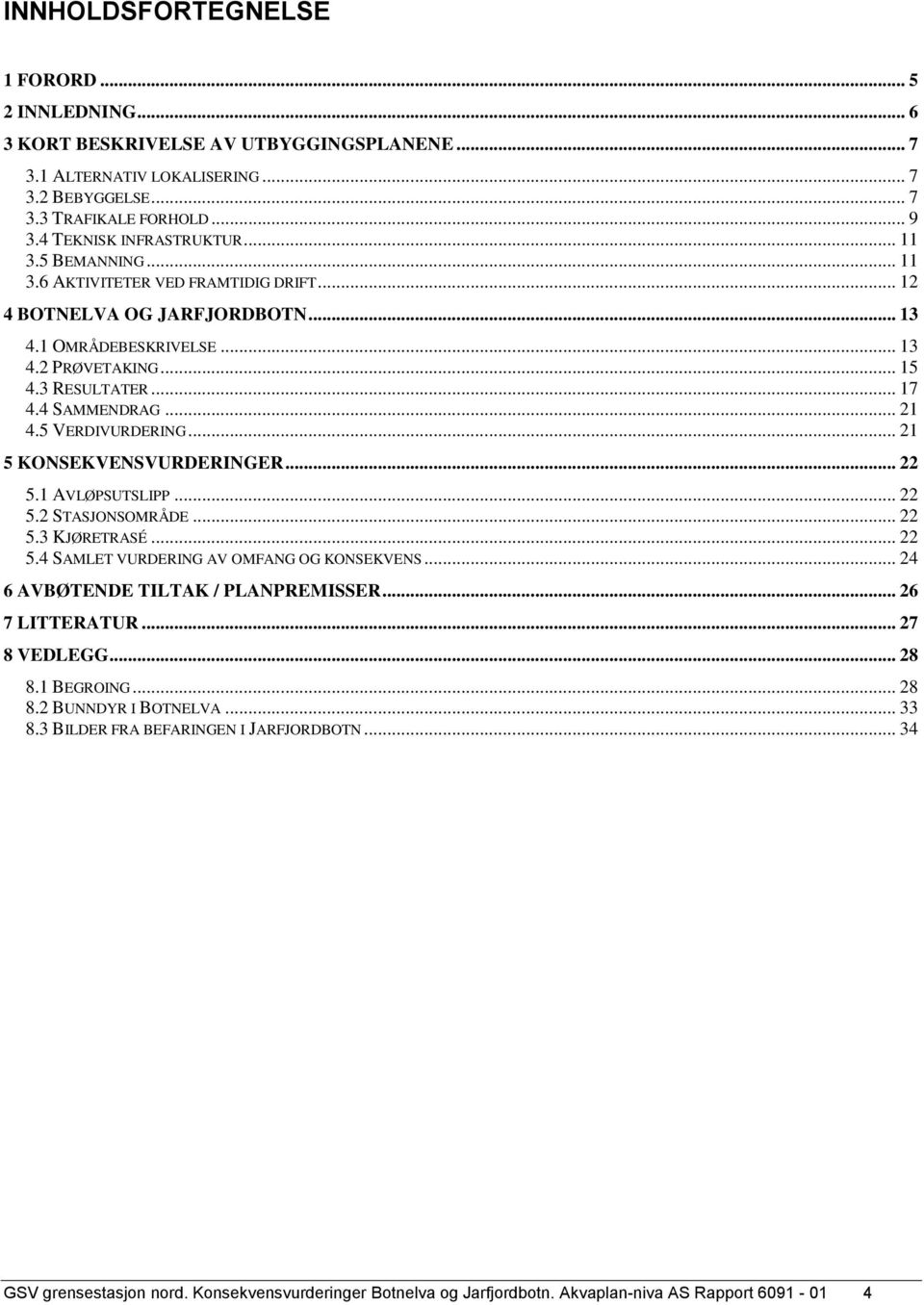 4 SAMMENDRAG... 21 4.5 VERDIVURDERING... 21 5 KONSEKVENSVURDERINGER... 22 5.1 AVLØPSUTSLIPP... 22 5.2 STASJONSOMRÅDE... 22 5.3 KJØRETRASÉ... 22 5.4 SAMLET VURDERING AV OMFANG OG KONSEKVENS.