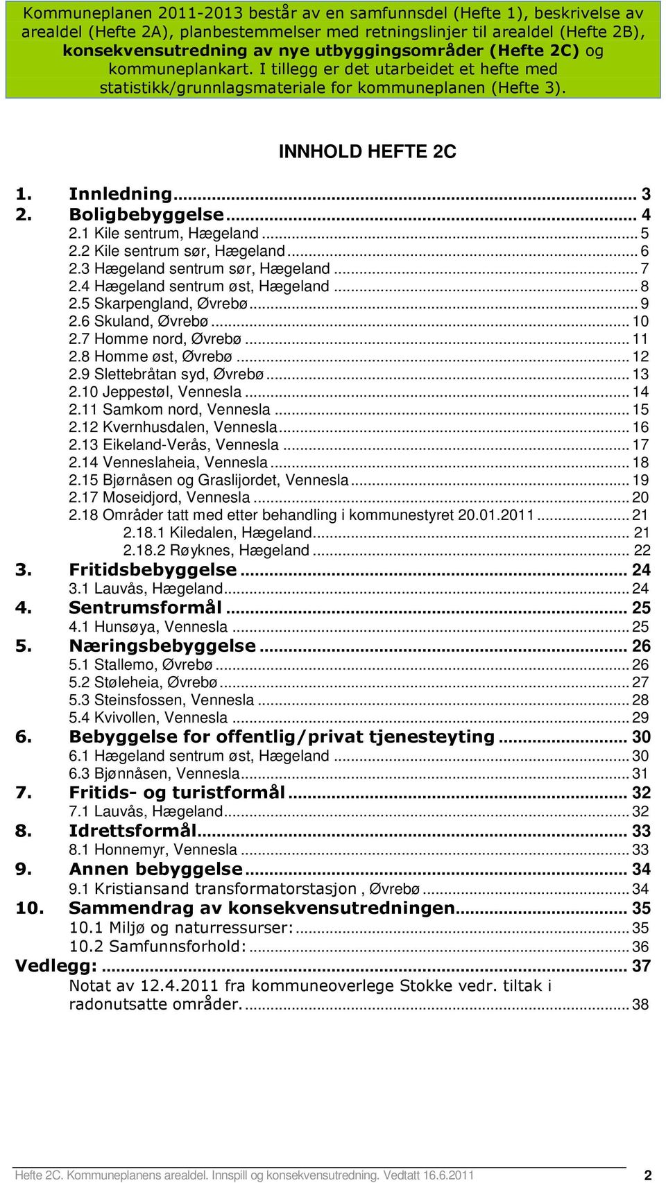 Boligbebyggelse... 4 2.1 Kile sentrum, Hægeland... 5 2.2 Kile sentrum sør, Hægeland... 6 2.3 Hægeland sentrum sør, Hægeland... 7 2.4 Hægeland sentrum øst, Hægeland... 8 2.5 Skarpengland, Øvrebø... 9 2.