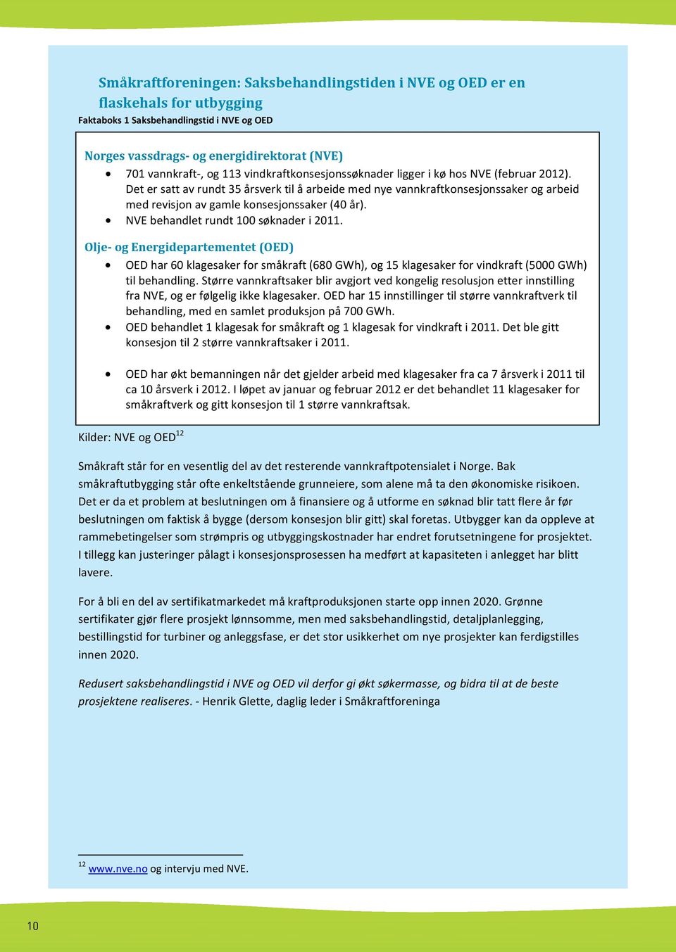 NVE behandlet rundt 100 søknader i 2011. Olje- og Energidepartementet (OED) OED har 60 klagesaker for småkraft (680 GWh), og 15 klagesaker for vindkraft (5000 GWh) til behandling.