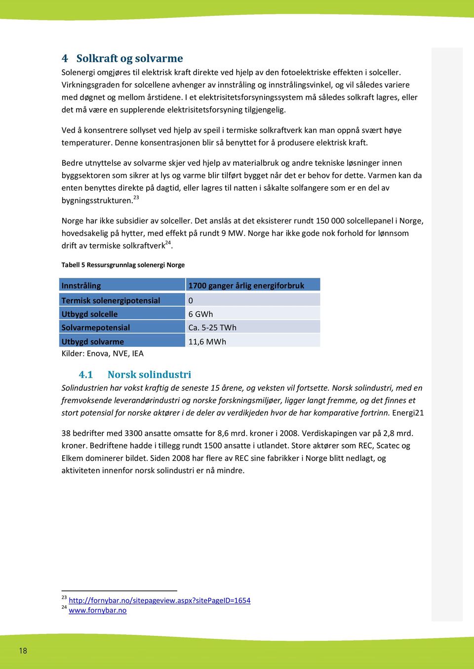 I et elektrisitetsforsyningssystem må således solkraft lagres, eller det må være en supplerende elektrisitetsforsyning tilgjengelig.