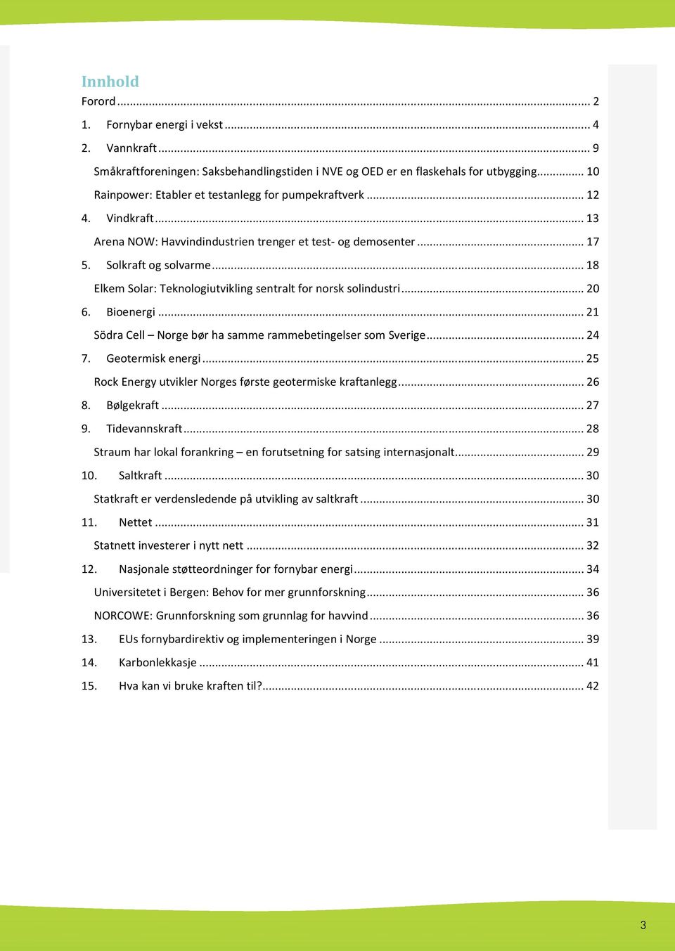 .. 18 Elkem Solar: Teknologiutvikling sentralt for norsk solindustri... 20 6. Bioenergi... 21 Södra Cell Norge bør ha samme rammebetingelser som Sverige... 24 7. Geotermisk energi.