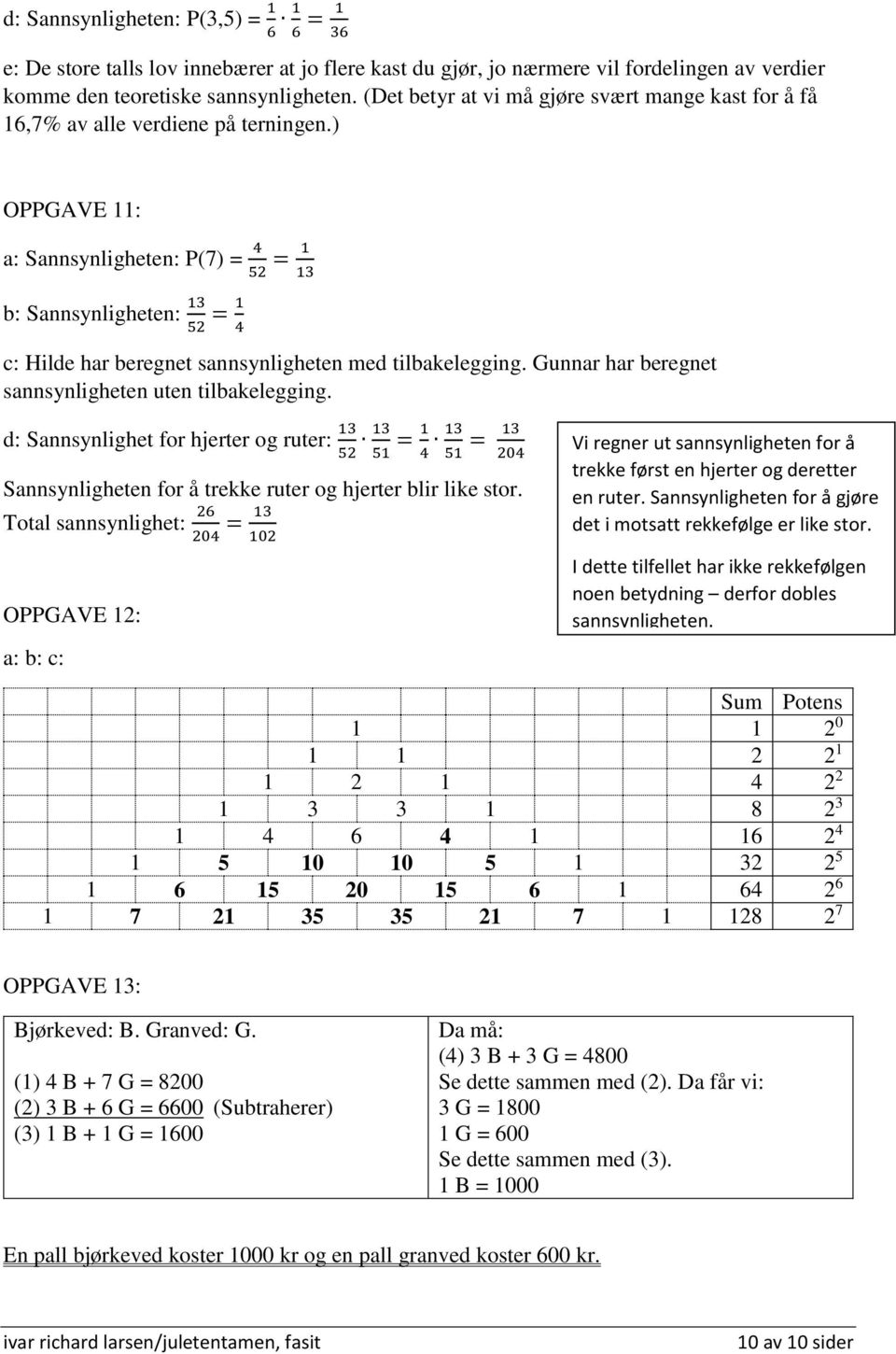 ) OPPGAVE 11: Sannsynligheten: P(7) = 4 52 = 1 13 Sannsynligheten: 13 52 = 1 4 c: Hilde har beregnet sannsynligheten med tilbakelegging. Gunnar har beregnet sannsynligheten uten tilbakelegging.