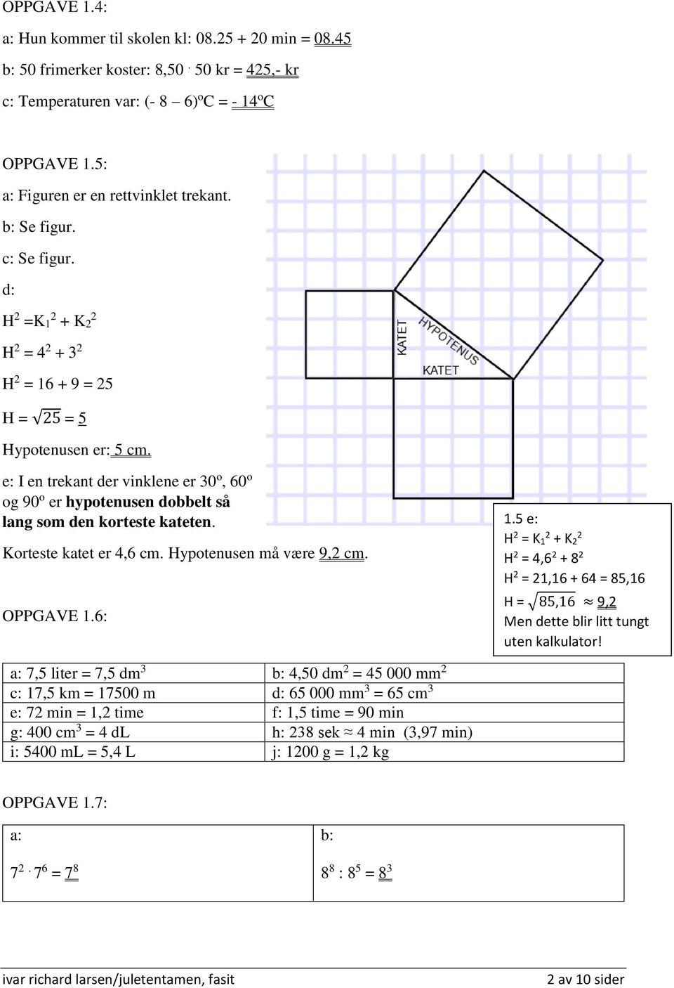 e: I en trekant der vinklene er 30 o, 60 o og 90 o er hypotenusen dobbelt så lang som den korteste kateten. Korteste katet er 4,6 cm. Hypotenusen må være 9,2 cm. OPPGAVE 1.6: 1.