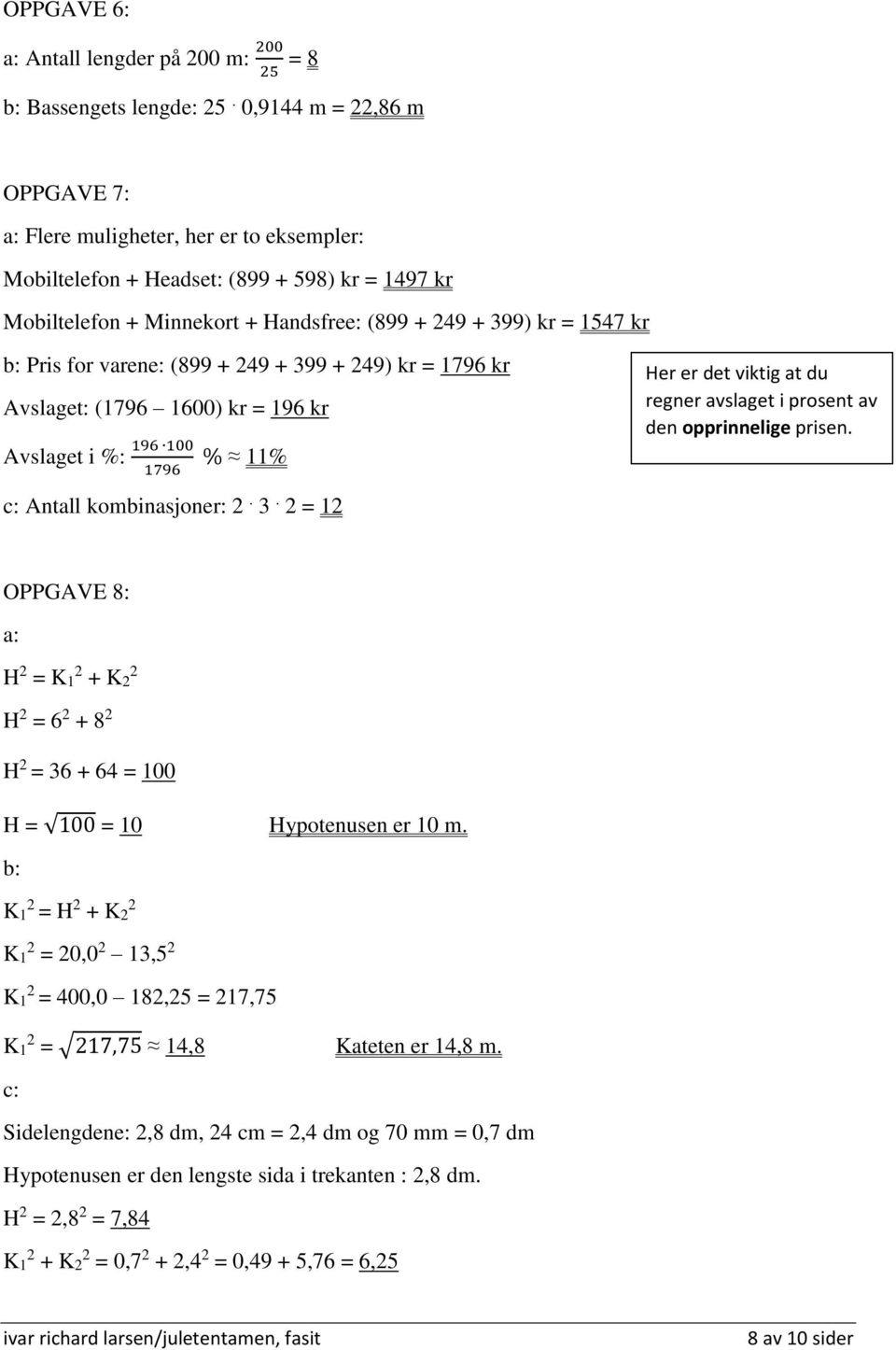 varene: (899 + 249 + 399 + 249) kr = 1796 kr Avslaget: (1796 1600) kr = 196 kr Avslaget i %: 196 100 1796 % 11% c: Antall kombinasjoner: 2. 3. 2 = 12 Her er det viktig at du regner avslaget i prosent av den opprinnelige prisen.