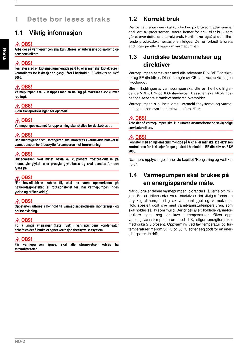 Varmepumpen skal kun tippes med en helling på maksimalt 45 (i hver retning). Fjern transportsikringen før oppstart. Varmepumpesystemet for oppvarming skal skylles før det kobles til.