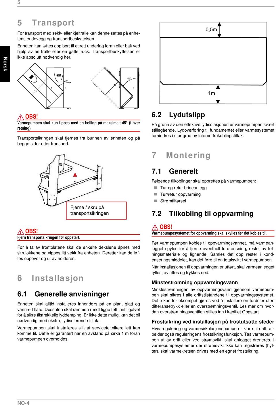 Varmepumpen skal kun tippes med en helling på maksimalt 45 (i hver retning). Transportsikringen skal fjernes fra bunnen av enheten og på begge sider etter transport. 6.