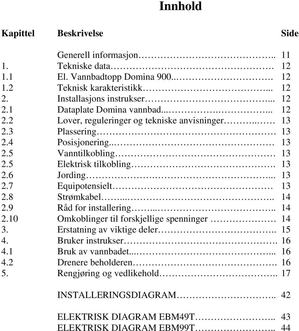 8 Strømkabel..... 14 2.9 Råd for installering..... 14 2.10 Omkoblinger til forskjellige spenninger 14 3. Erstatning av viktige deler.. 15 4. Bruker instrukser. 16 4.1 Bruk av vannbadet.