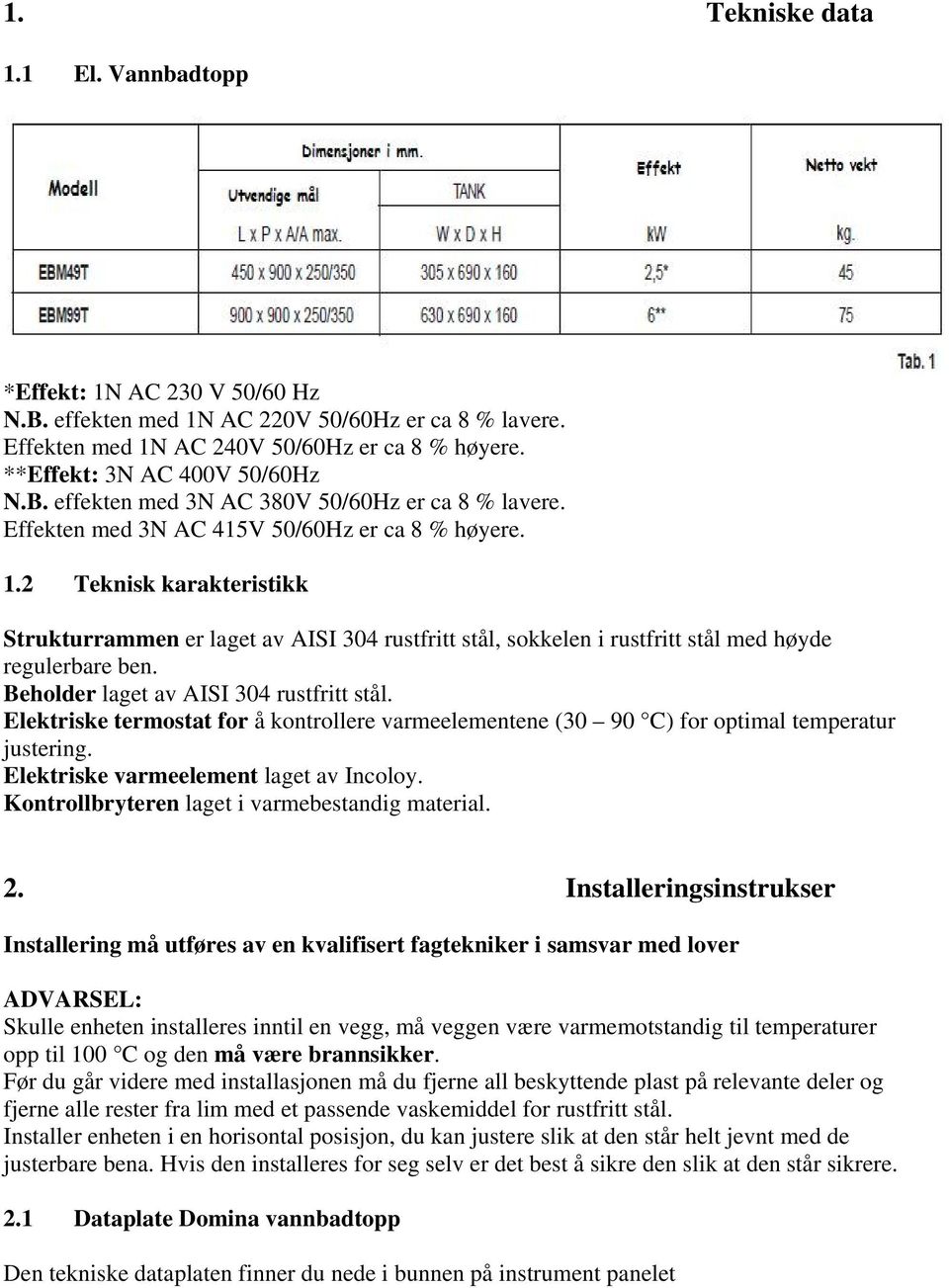 2 Teknisk karakteristikk Strukturrammen er laget av AISI 304 rustfritt stål, sokkelen i rustfritt stål med høyde regulerbare ben. Beholder laget av AISI 304 rustfritt stål.