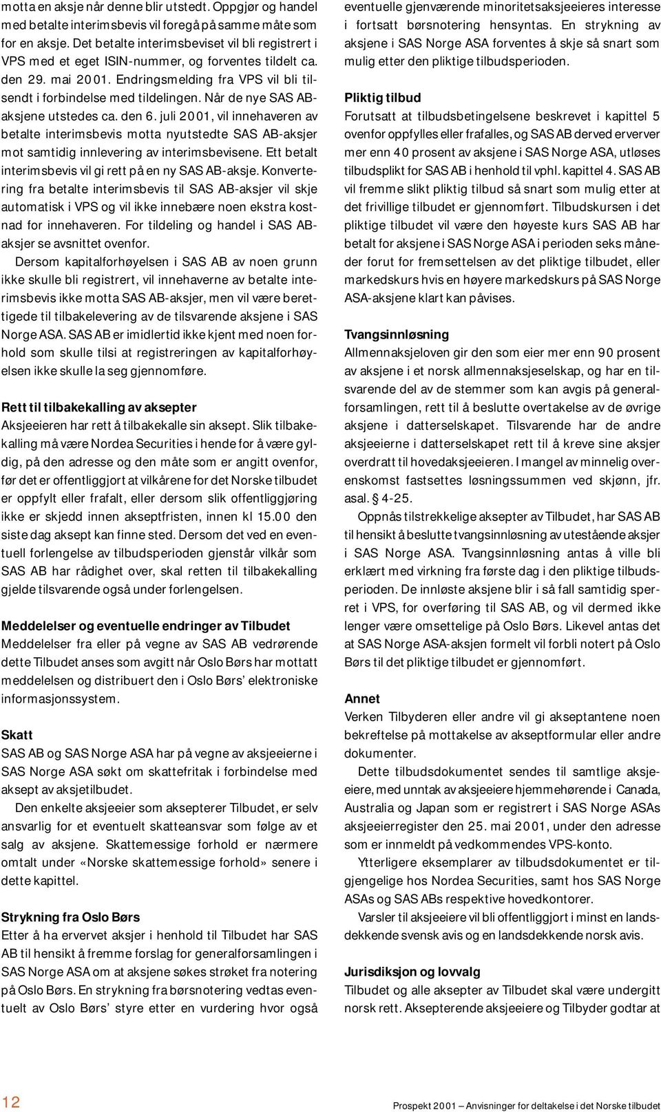 Når de nye SAS ABaksjene utstedes ca. den 6. juli 2001, vil innehaveren av betalte interimsbevis motta nyutstedte SAS AB-aksjer mot samtidig innlevering av interimsbevisene.