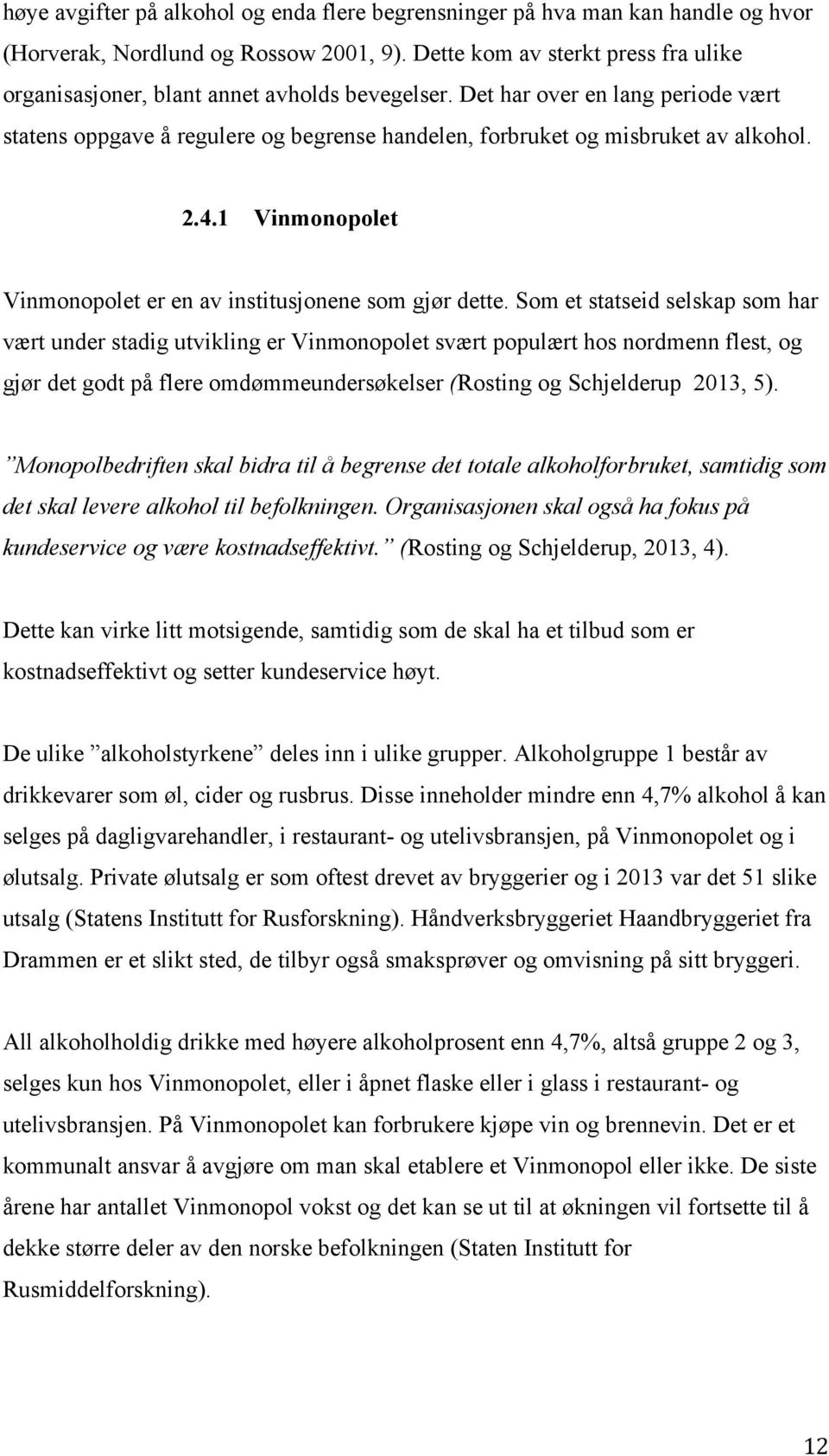 Det har over en lang periode vært statens oppgave å regulere og begrense handelen, forbruket og misbruket av alkohol. 2.4.1 Vinmonopolet Vinmonopolet er en av institusjonene som gjør dette.