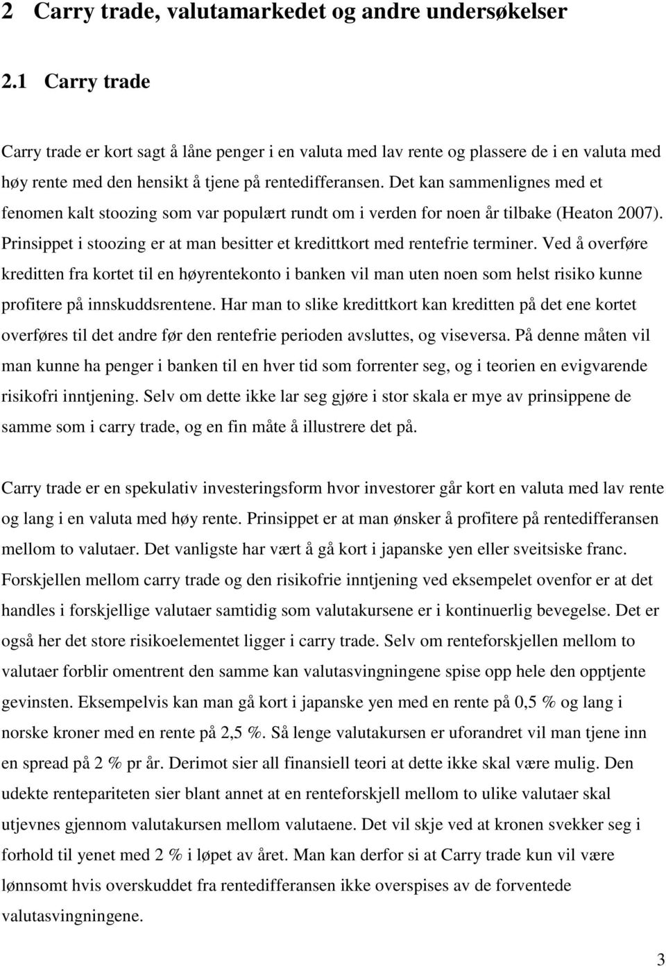 Det kan sammenlignes med et fenomen kalt stoozing som var populært rundt om i verden for noen år tilbake (Heaton 2007). Prinsippet i stoozing er at man besitter et kredittkort med rentefrie terminer.