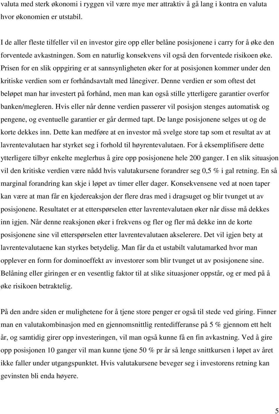 Prisen for en slik oppgiring er at sannsynligheten øker for at posisjonen kommer under den kritiske verdien som er forhåndsavtalt med lånegiver.