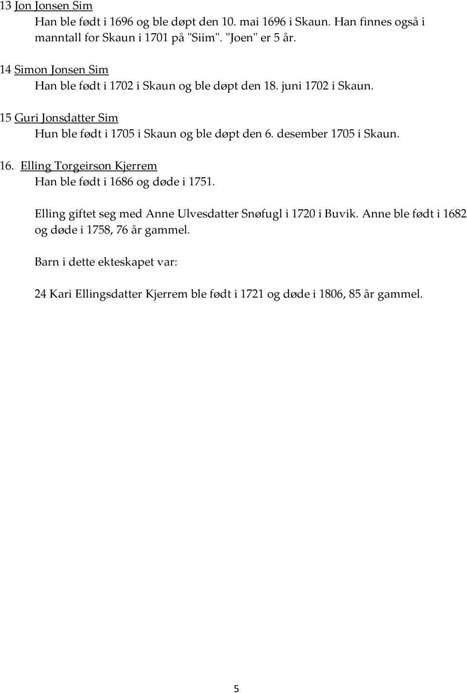 15 Guri Jonsdatter Sim Hun ble født i 1705 i Skaun og ble døpt den 6. desember 1705 i Skaun. 16.