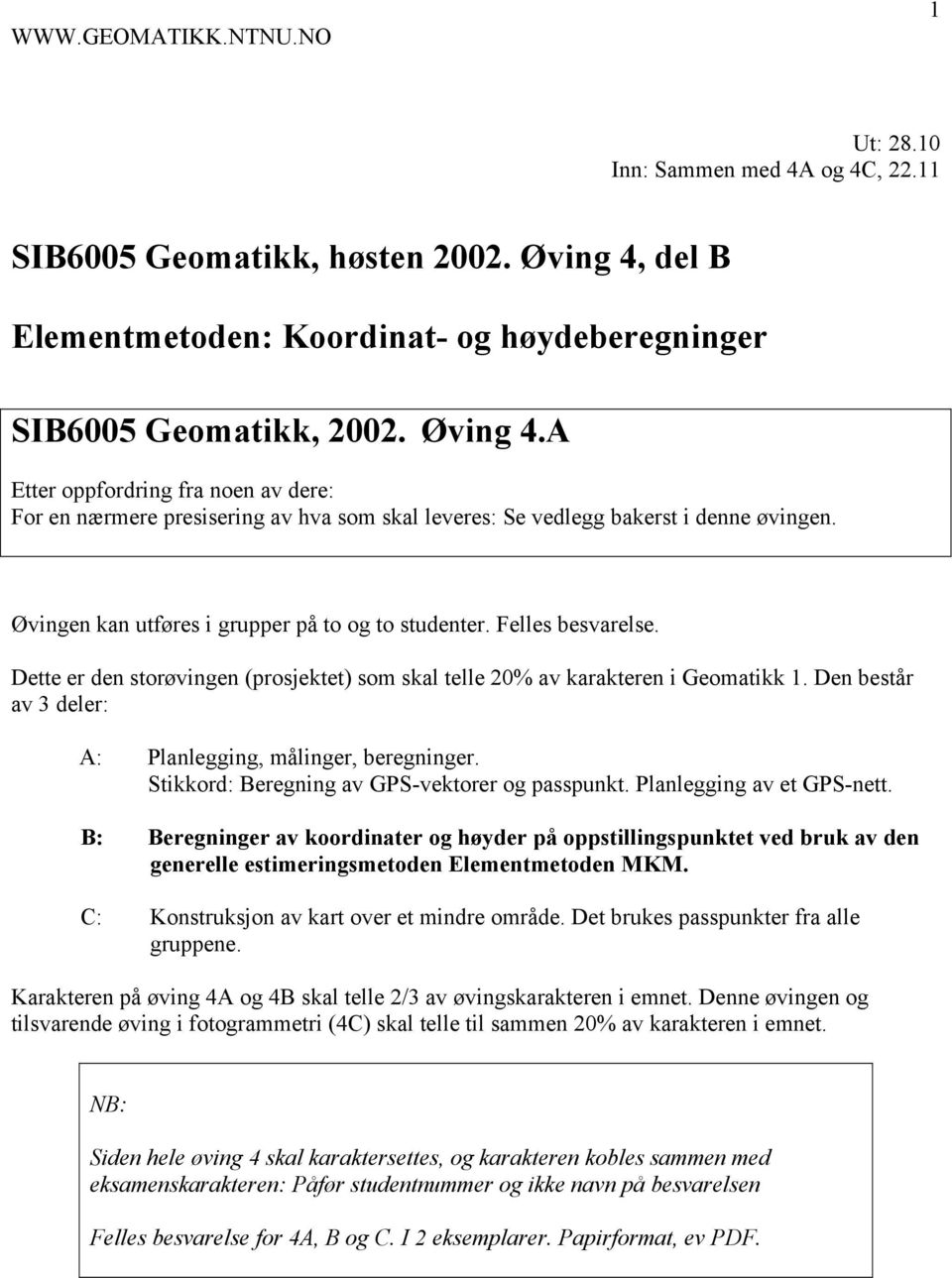 A Etter oppfordring fra noen av dere: For en nærmere presisering av hva som skal leveres: Se vedlegg bakerst i denne øvingen. Øvingen kan utføres i grupper på to og to studenter. Felles besvarelse.