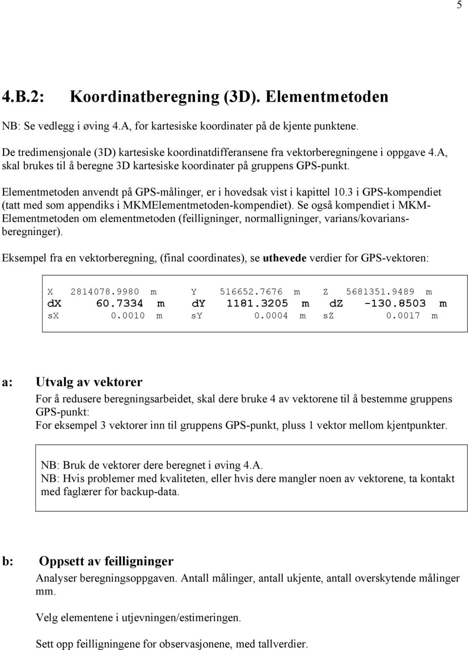 Elementmetoden anvendt på GPS-målinger, er i hovedsak vist i kapittel 10.3 i GPS-kompendiet (tatt med som appendiks i MKMElementmetoden-kompendiet).