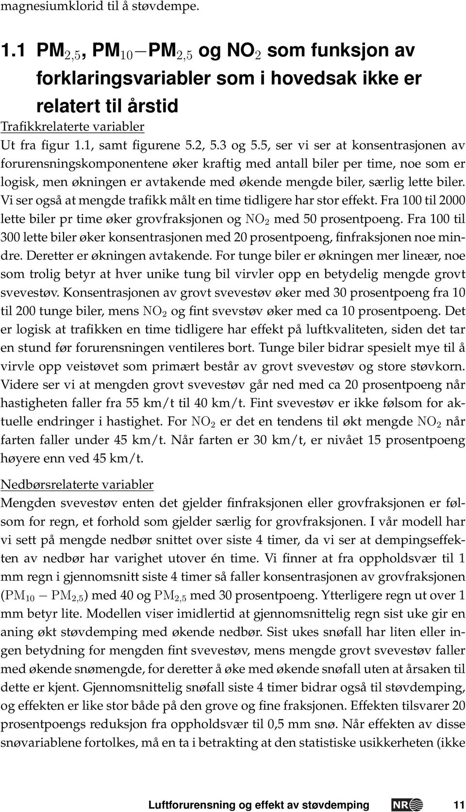 5, ser vi ser at konsentrasjonen av forurensningskomponentene øker kraftig med antall biler per time, noe som er logisk, men økningen er avtakende med økende mengde biler, særlig lette biler.