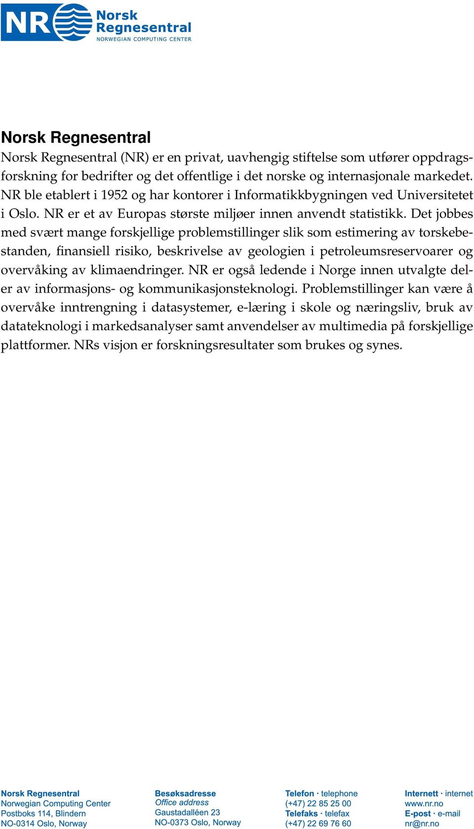 Det jobbes med svært mange forskjellige problemstillinger slik som estimering av torskebestanden, finansiell risiko, beskrivelse av geologien i petroleumsreservoarer og overvåking av klimaendringer.