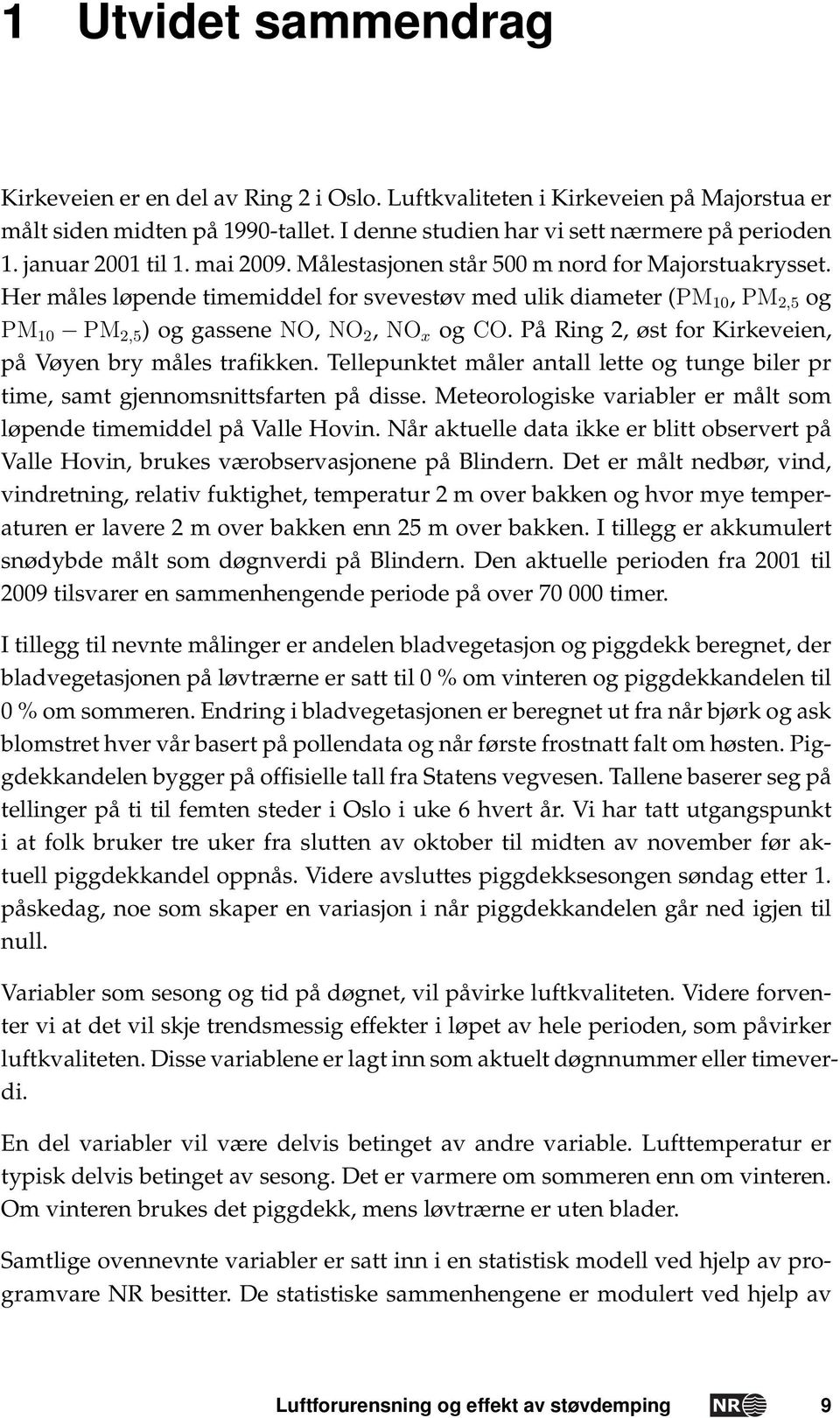 Her måles løpende timemiddel for svevestøv med ulik diameter (PM 10, PM 2,5 og PM 10 PM 2,5 ) og gassene NO, NO 2, NO x og CO. På Ring 2, øst for Kirkeveien, på Vøyen bry måles trafikken.