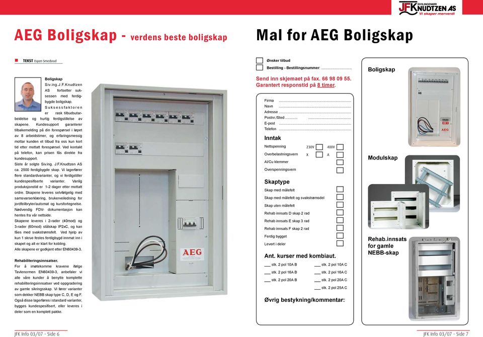 Kundesupport garanterer tilbakemelding på din forespørsel i løpet av 8 arbeidstimer, og erfaringsmessig mottar kunden et tilbud fra oss kun kort tid etter mottatt forespørsel.