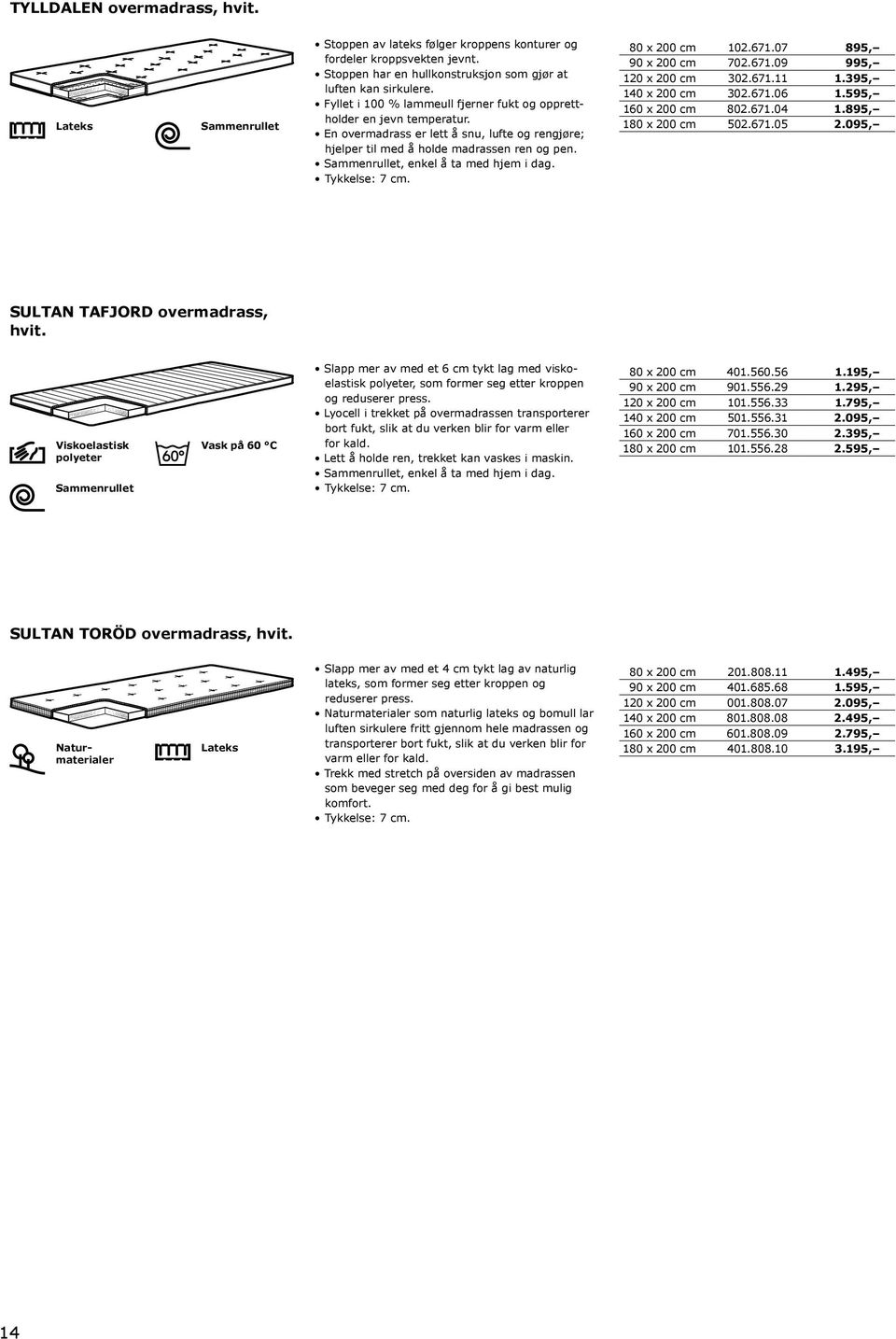 Sammenrullet, enkel å ta med hjem i dag. Tykkelse: 7 cm. 80 x 200 cm 102.671.07 895, 90 x 200 cm 702.671.09 995, 120 x 200 cm 302.671.11 1.395, 140 x 200 cm 302.671.06 1.595, 160 x 200 cm 802.671.04 1.