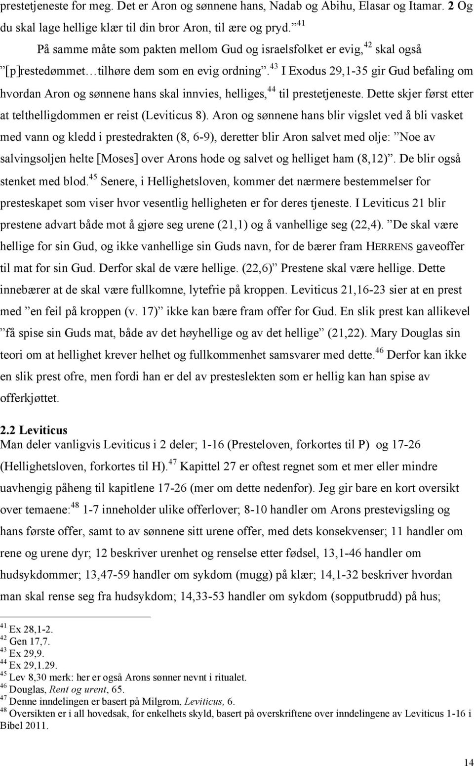 43 I Exodus 29,1-35 gir Gud befaling om hvordan Aron og sønnene hans skal innvies, helliges, 44 til prestetjeneste. Dette skjer først etter at telthelligdommen er reist (Leviticus 8).