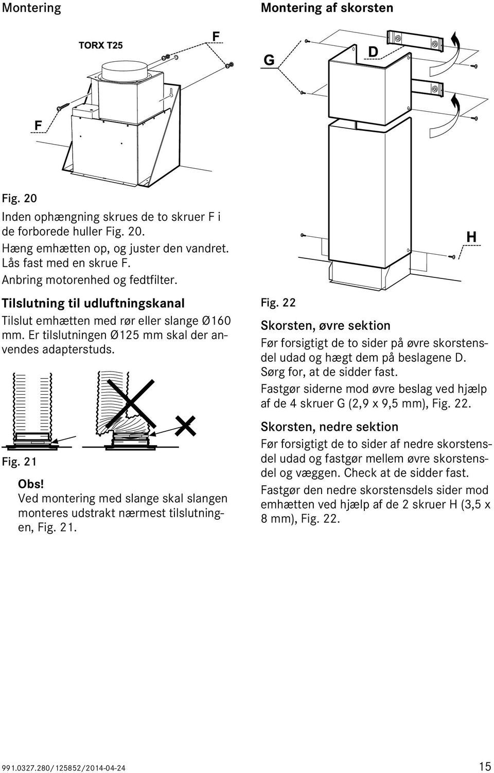 Ved montering med slange skal slangen monteres udstrakt nærmest tilslutningen, Fig. 21. Fig. 22 Skorsten, øvre sektion Før forsigtigt de to sider på øvre skorstensdel udad og hægt dem på beslagene D.