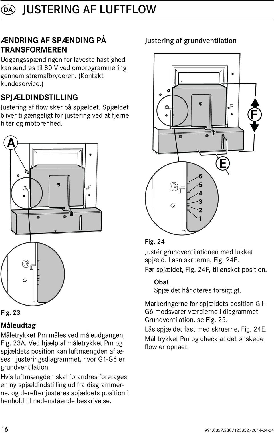 23 Måleudtag Måletrykket Pm måles ved måleudgangen, Fig. 23A. Ved hjælp af måletrykket Pm og spjældets position kan luftmængden aflæses i justeringsdiagrammet, hvor G1-G6 er grundventilation.