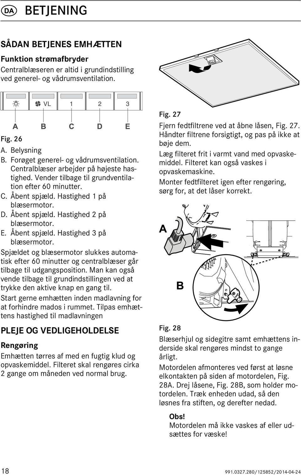 Åbent spjæld. Hastighed 2 på blæsermotor. E. Åbent spjæld. Hastighed 3 på blæsermotor. Spjældet og blæsermotor slukkes automatisk efter 60 minutter og centralblæser går tilbage til udgangsposition.