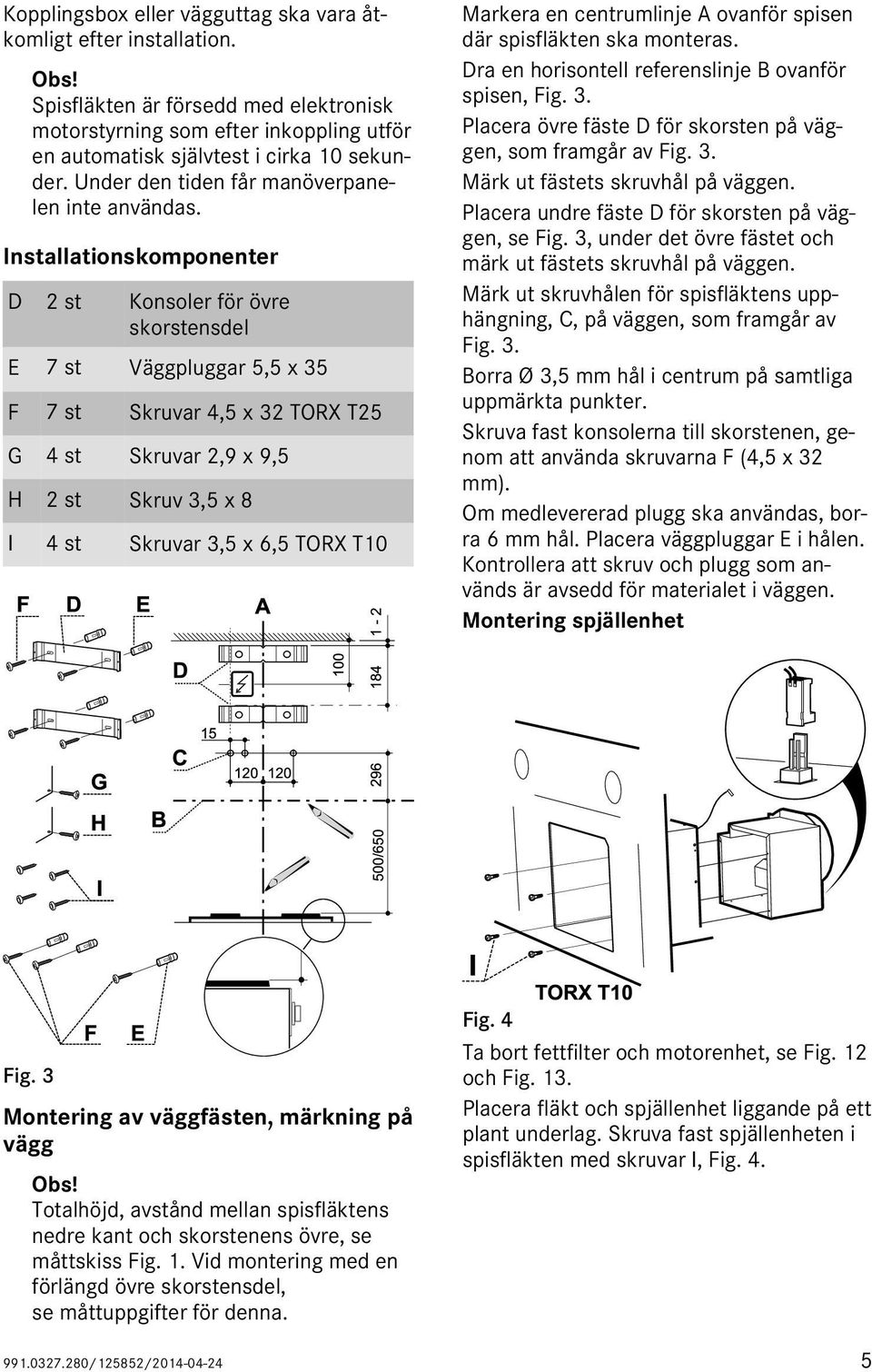 Installationskomponenter D 2 st Konsoler för övre skorstensdel E 7 st Väggpluggar 5,5 x 35 F 7 st Skruvar 4,5 x 32 TORX T25 G 4 st Skruvar 2,9 x 9,5 H 2 st Skruv 3,5 x 8 I 4 st Skruvar 3,5 x 6,5 TORX