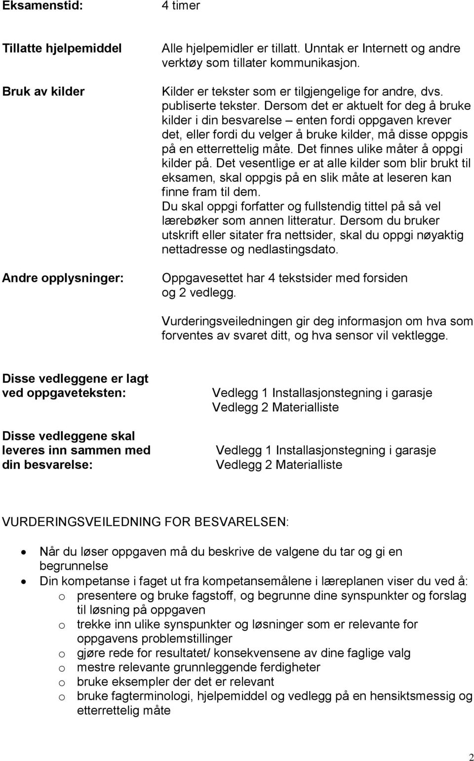 Dersom det er aktuelt for deg å bruke kilder i din besvarelse enten fordi oppgaven krever det, eller fordi du velger å bruke kilder, må disse oppgis på en etterrettelig måte.